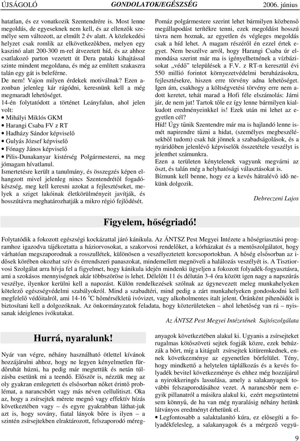 megoldana, és még az említett szakaszra talán egy gát is beleférne. De nem! Vajon milyen érdekek motiválnak? Ezen a- zonban jelenleg kár rágódni, keresnünk kell a még megmaradt lehetıséget.