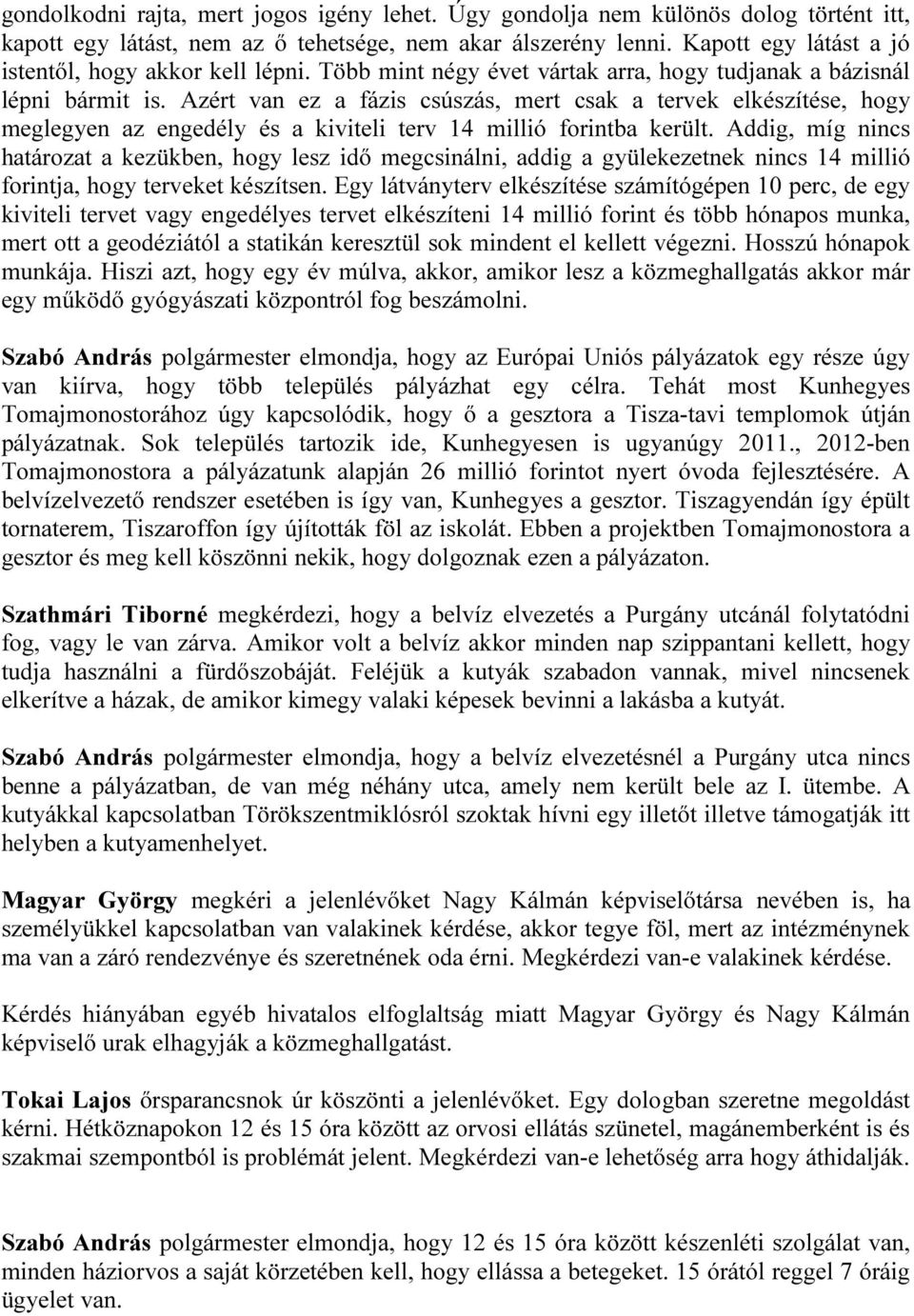 Azért van ez a fázis csúszás, mert csak a tervek elkészítése, hogy meglegyen az engedély és a kiviteli terv 14 millió forintba került.