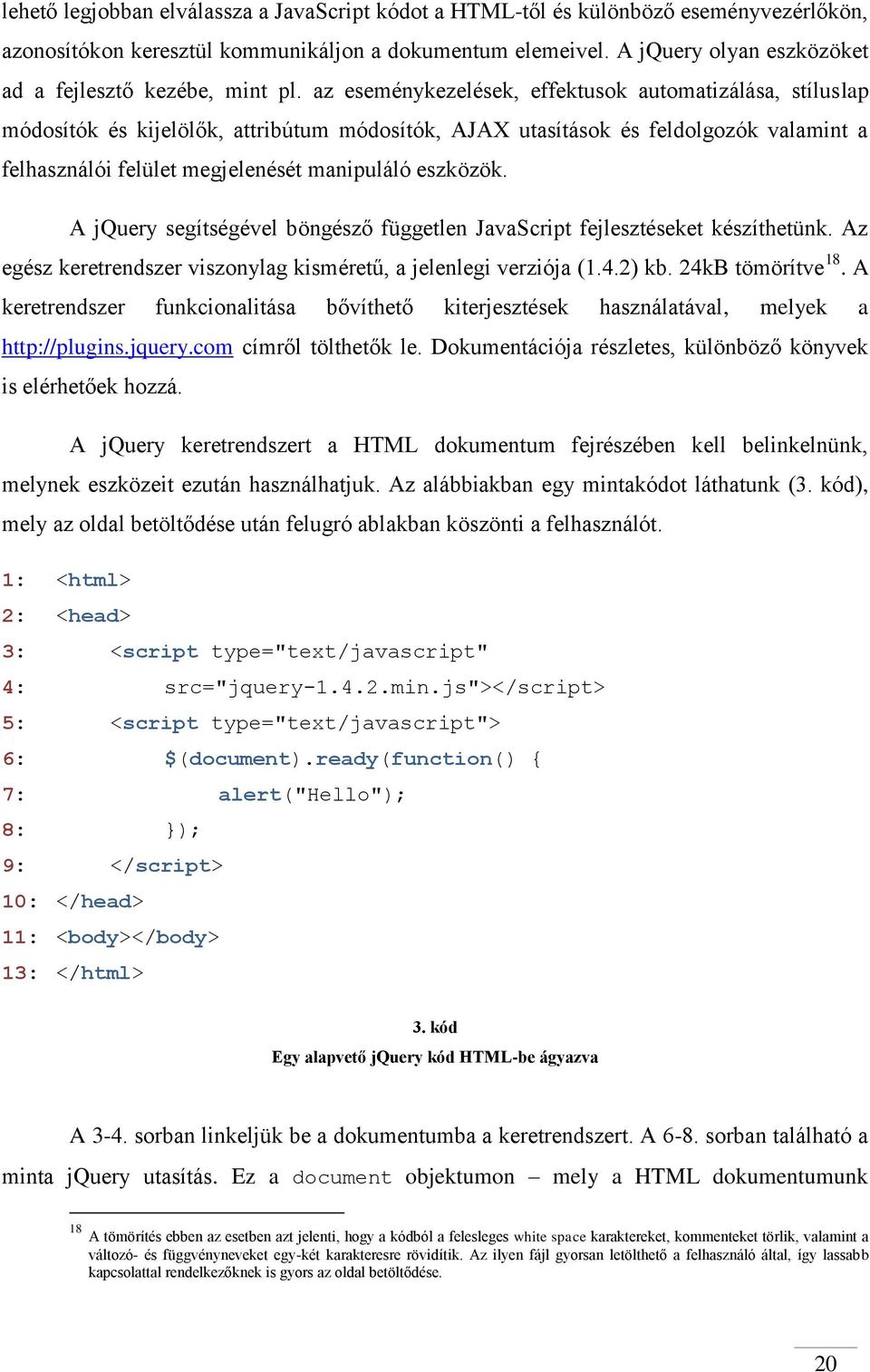 az eseménykezelések, effektusok automatizálása, stíluslap módosítók és kijelölők, attribútum módosítók, AJAX utasítások és feldolgozók valamint a felhasználói felület megjelenését manipuláló eszközök.