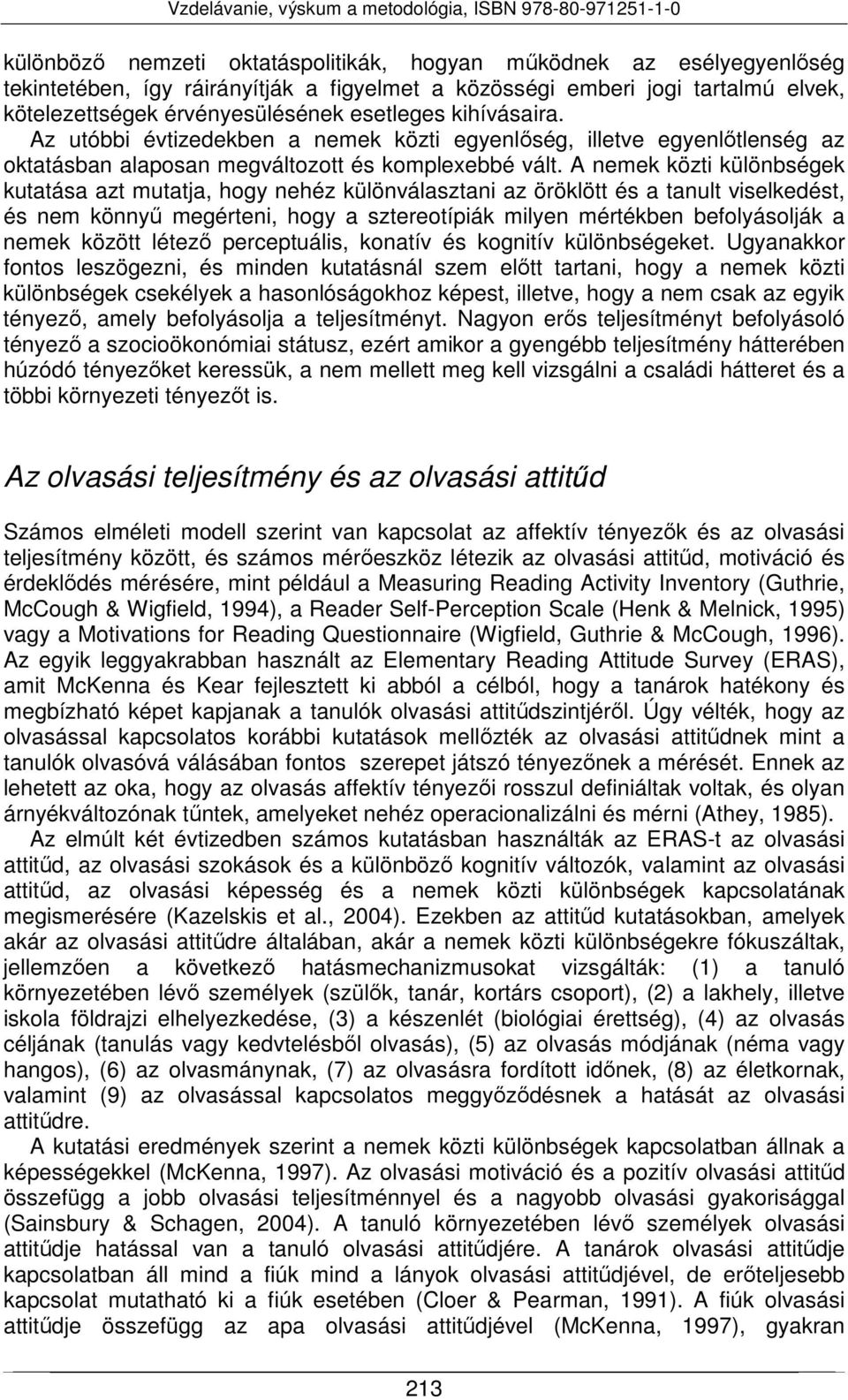 A nemek közti különbségek kutatása azt mutatja, hogy nehéz különválasztani az öröklött és a tanult viselkedést, és nem könnyű megérteni, hogy a sztereotípiák milyen mértékben befolyásolják a nemek