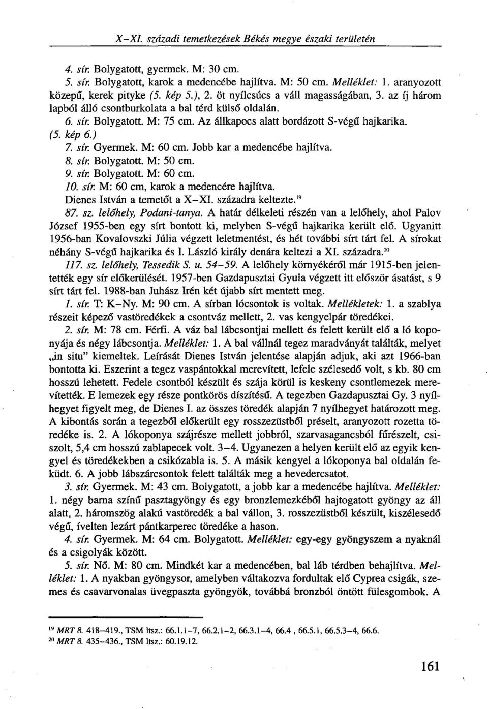 Az állkapocs alatt bordázott S-végű hajkarika. (5. kép 6.) 7. sír. Gyermek. M: 60 cm. Jobb kar a medencébe hajlítva. 8. sír. Bolygatott. M: 50 cm. 9. sír. Bolygatott. M: 60 cm. 10. sír. M: 60 cm, karok a medencére hajlítva.