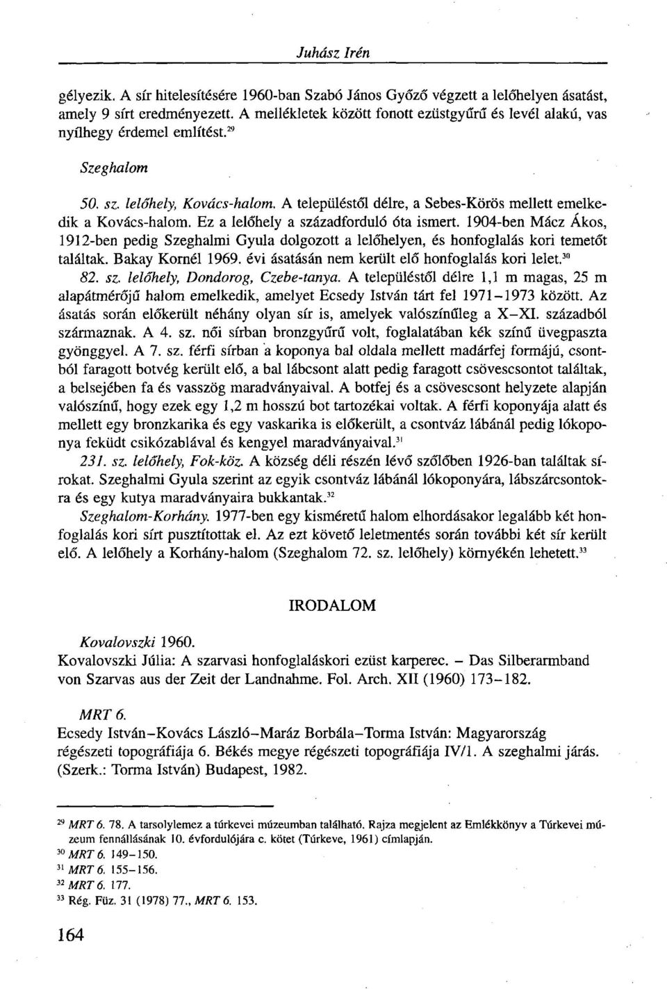 Ez a lelőhely a századforduló óta ismert. 1904-ben Mácz Ákos, 1912-ben pedig Szeghalmi Gyula dolgozott a lelőhelyen, és honfoglalás kori temetőt találtak. Bakay Kornél 1969.