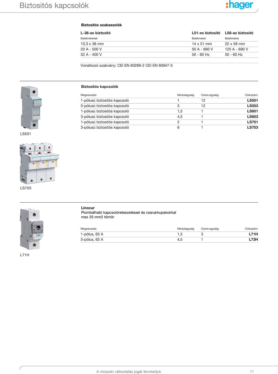 egység: : 1-pólusú biztositós kapcsoló 1 12 LS501 3-pólusú biztositós kapcsoló 3 12 LS503 1-pólusú biztositós kapcsoló 1,5 1 LS601 3-pólusú biztositós kapcsoló 4,5 1 LS603 1-pólusú biztositós