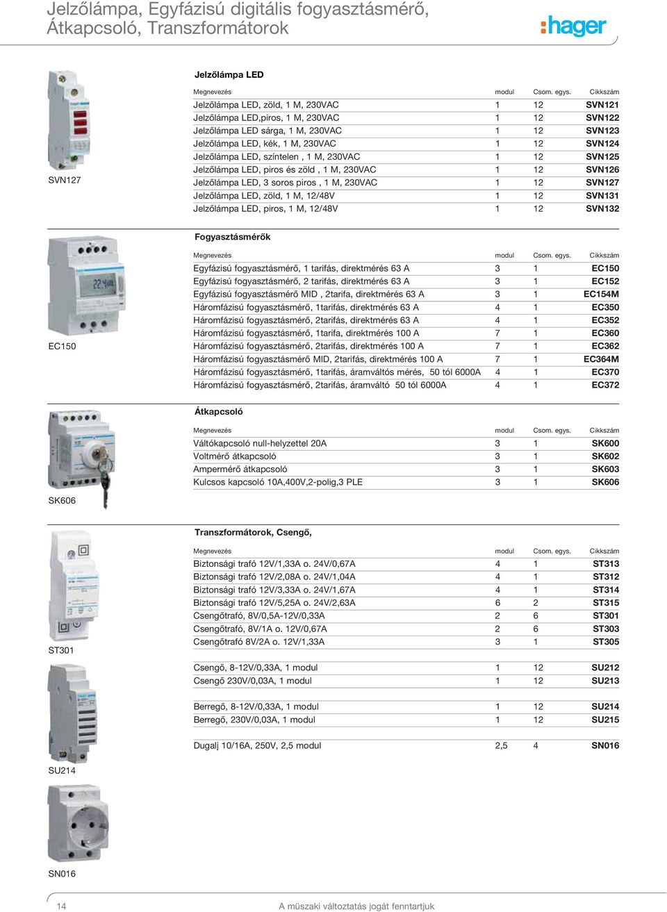 Jelzőlámpa LED, 3 soros piros, 1 M, 230VAC 1 12 SVN127 Jelzőlámpa LED, zöld, 1 M, 12/48V 1 12 SVN131 Jelzőlámpa LED, piros, 1 M, 12/48V 1 12 SVN132 Fogyasztásmérők EC150 Egyfázisú fogyasztásmérő, 1