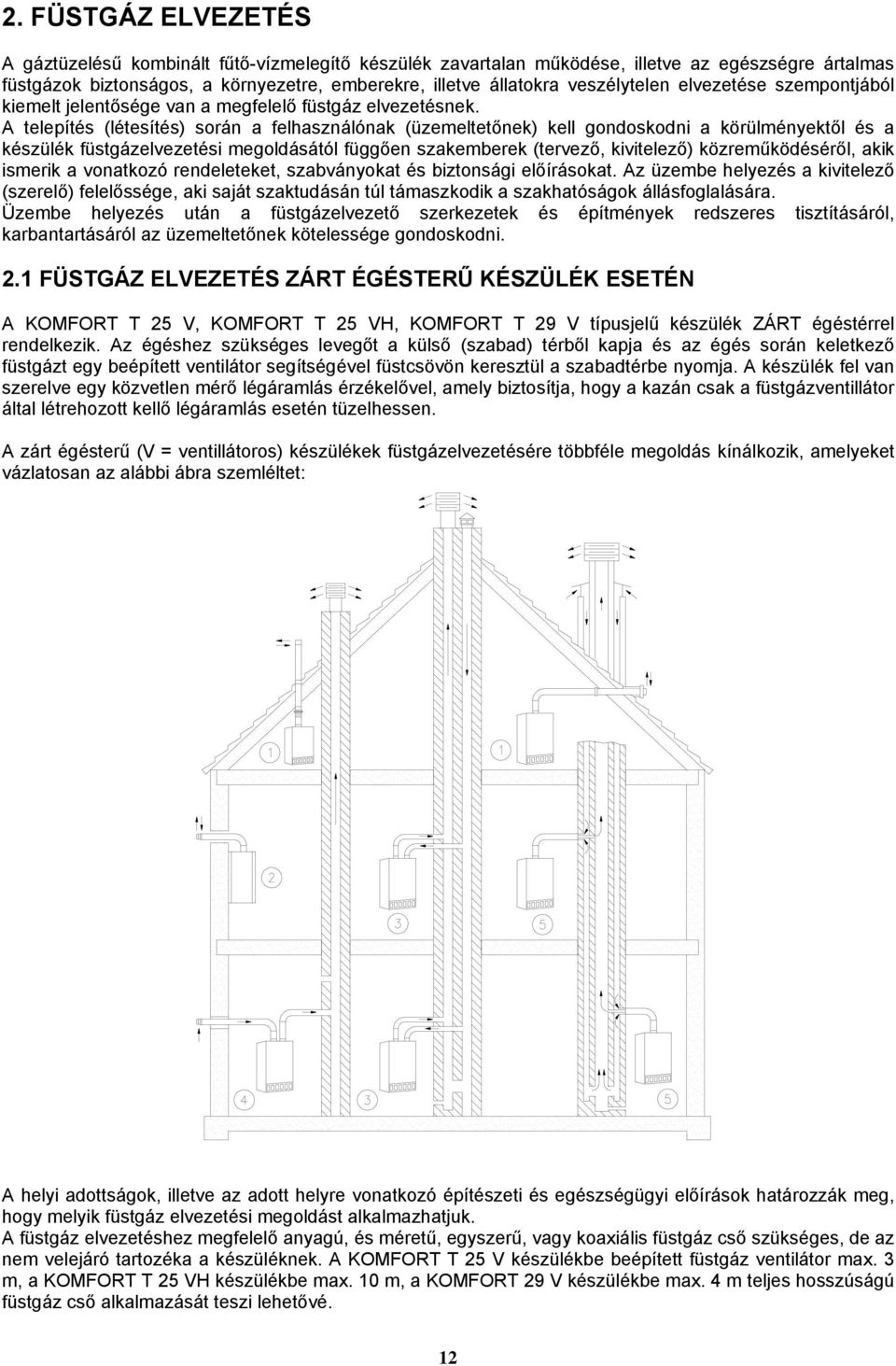 A telepítés (létesítés) során a felhasználónak (üzemeltetőnek) kell gondoskodni a körülményektől és a készülék füstgázelvezetési megoldásától függően szakemberek (tervező, kivitelező)