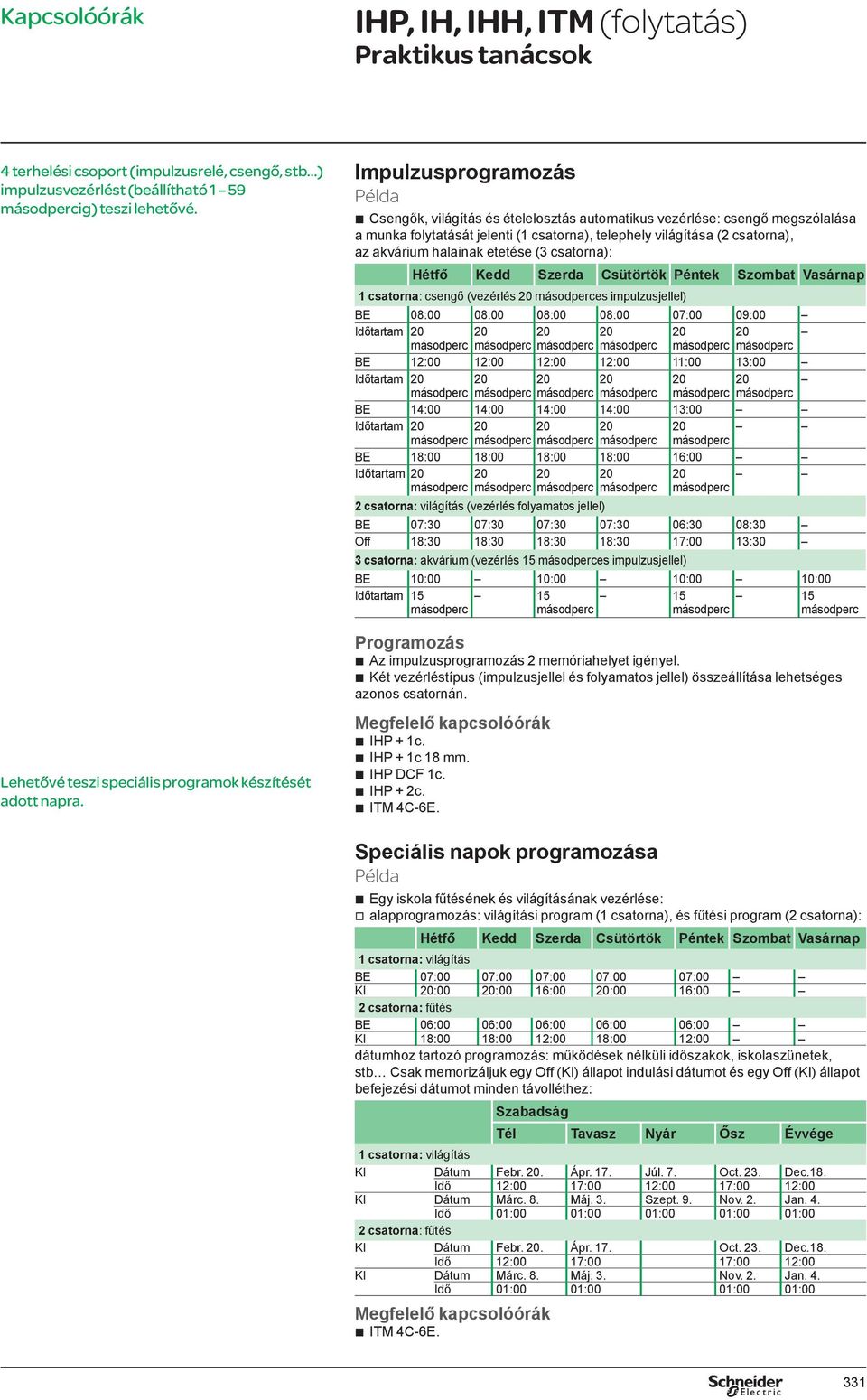 halainak etetése (3 csatorna): Hétfő Kedd Szerda Csütörtök Péntek Szombat Vasárnap 1 csatorna: csengő (vezérlés 20 másodperces impulzusjellel) BE 08:00 08:00 08:00 08:00 07:00 09:00 Időtartam 20 20