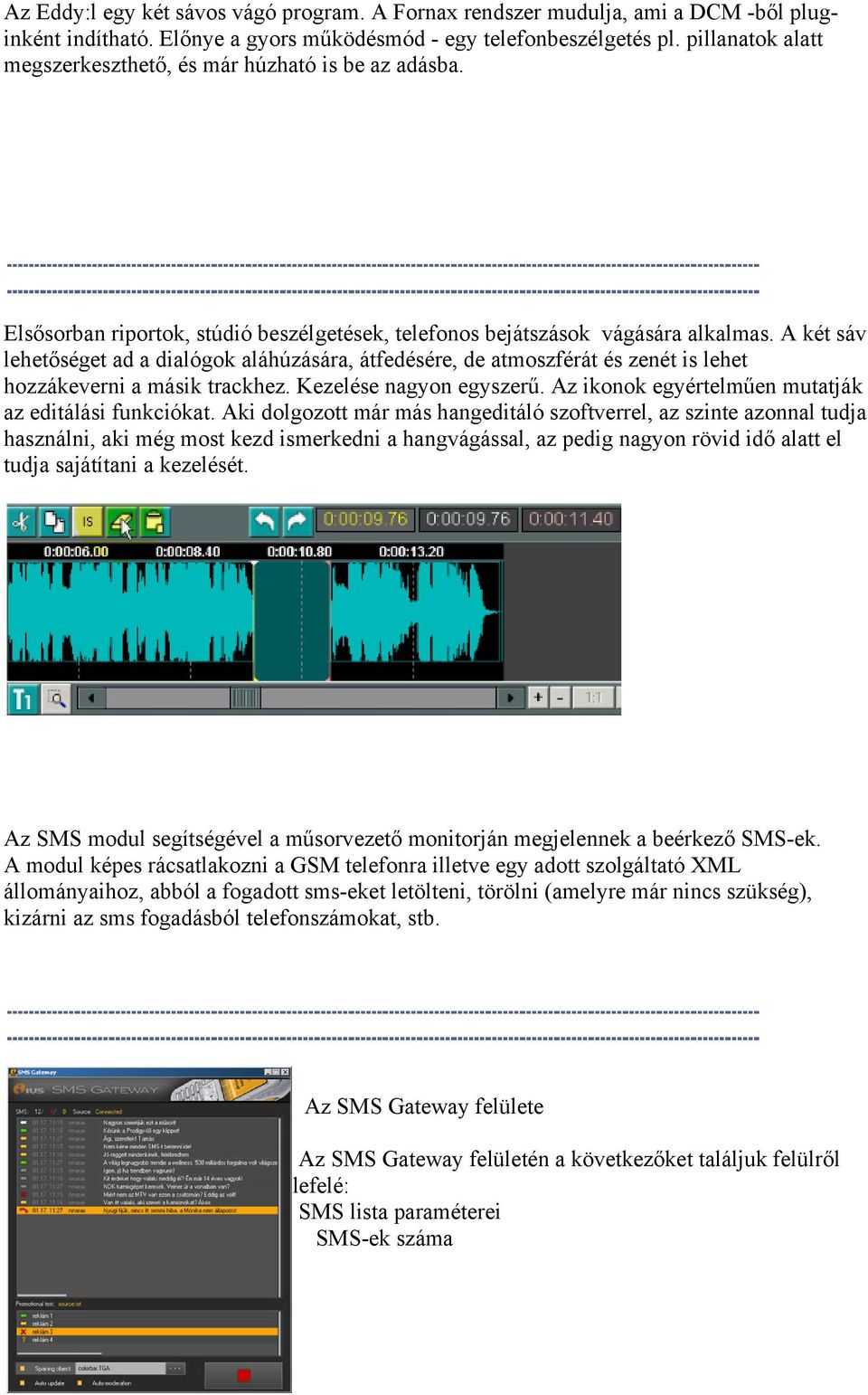 A két sáv lehetőséget ad a dialógok aláhúzására, átfedésére, de atmoszférát és zenét is lehet hozzákeverni a másik trackhez. Kezelése nagyon egyszerű.