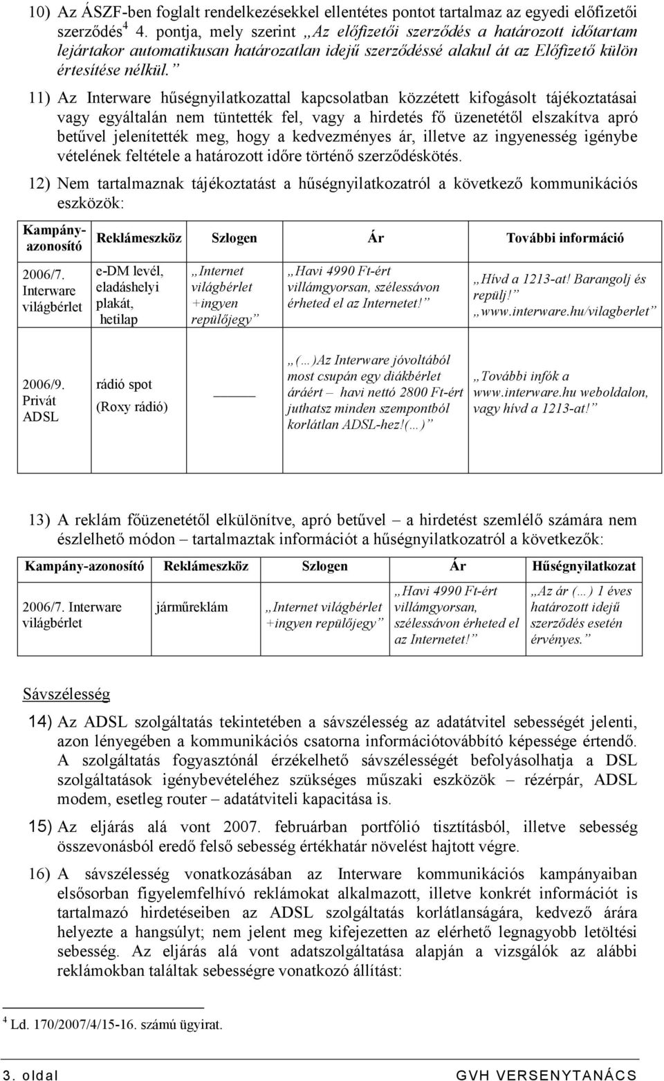 11) Az Interware hőségnyilatkozattal kapcsolatban közzétett kifogásolt tájékoztatásai vagy egyáltalán nem tüntették fel, vagy a hirdetés fı üzenetétıl elszakítva apró betővel jelenítették meg, hogy a