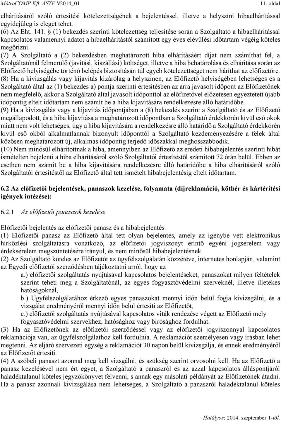 (7) A Szolgáltató a (2) bekezdésben meghatározott hiba elhárításáért díjat nem számíthat fel, a Szolgáltatónál felmerülő (javítási, kiszállási) költséget, illetve a hiba behatárolása és elhárítása