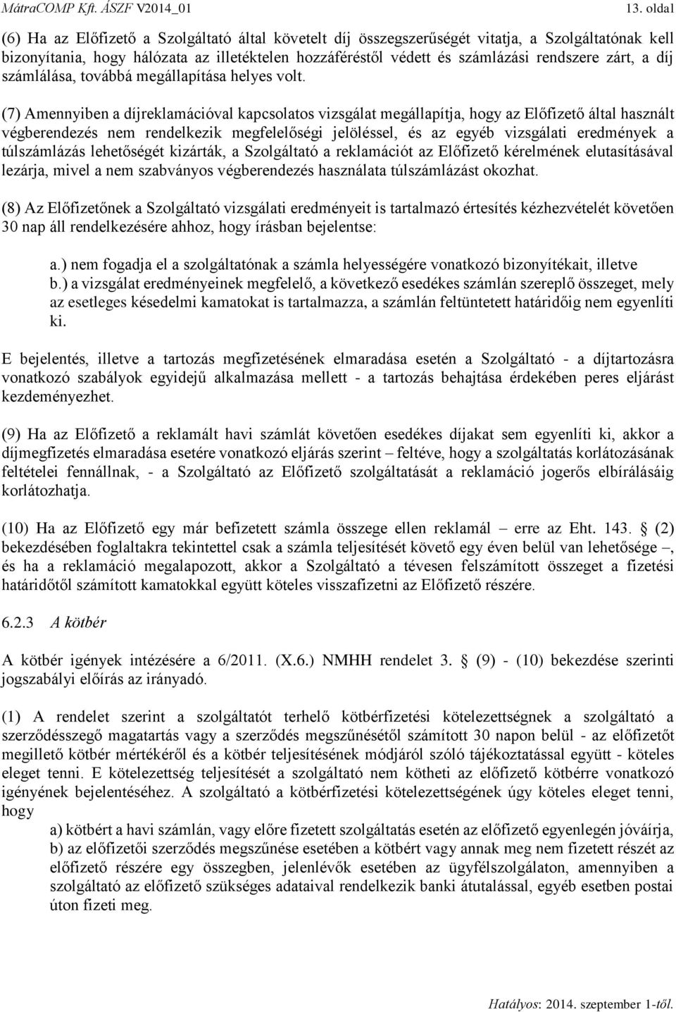 (7) Amennyiben a díjreklamációval kapcsolatos vizsgálat megállapítja, hogy az Előfizető által használt végberendezés nem rendelkezik megfelelőségi jelöléssel, és az egyéb vizsgálati eredmények a