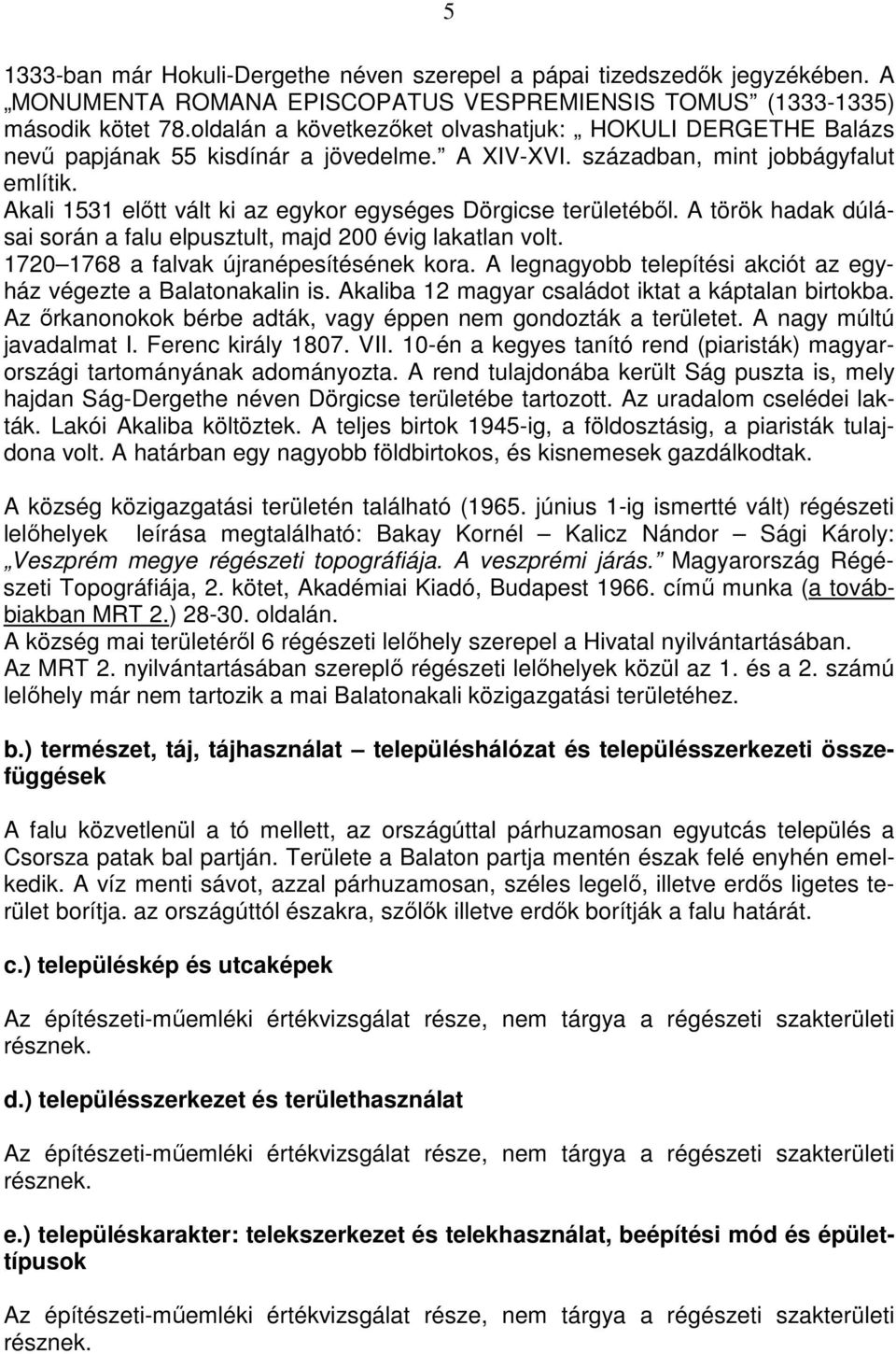 Akali 1531 előtt vált ki az egykor egységes Dörgicse területéből. A török hadak dúlásai során a falu elpusztult, majd 200 évig lakatlan volt. 1720 1768 a falvak újranépesítésének kora.