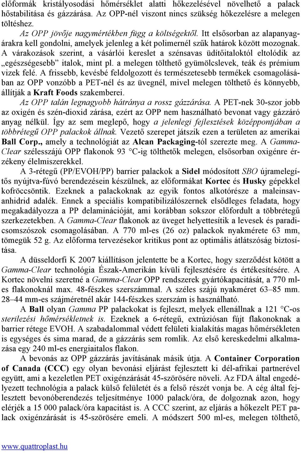 A várakozások szerint, a vásárlói kereslet a szénsavas üdítőitaloktól eltolódik az egészségesebb italok, mint pl. a melegen tölthető gyümölcslevek, teák és prémium vizek felé.