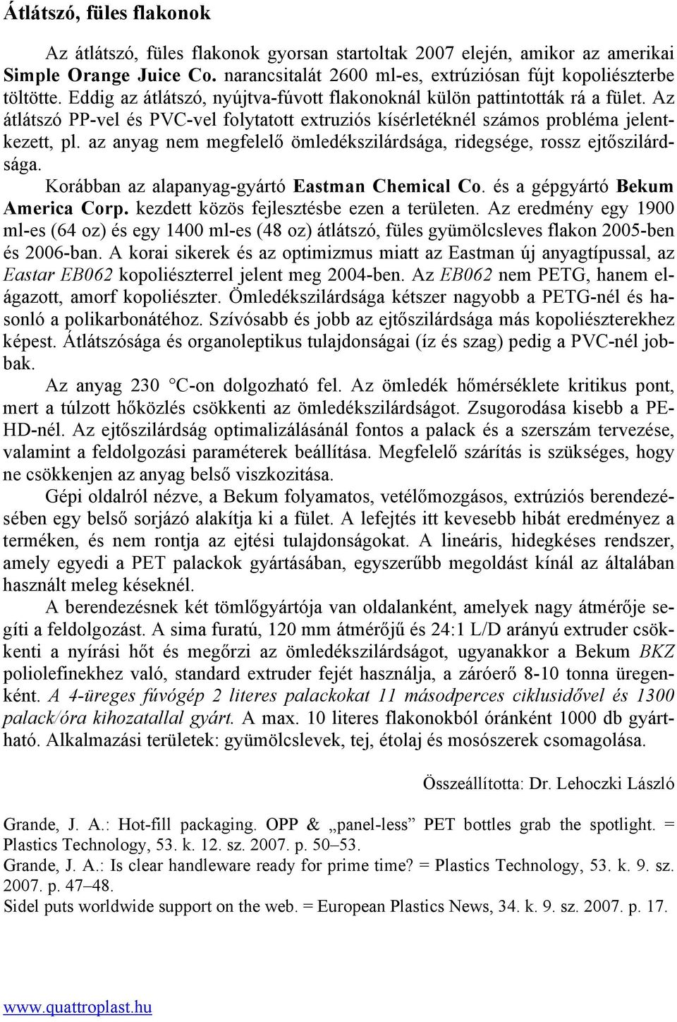 az anyag nem megfelelő ömledékszilárdsága, ridegsége, rossz ejtőszilárdsága. Korábban az alapanyag-gyártó Eastman Chemical Co. és a gépgyártó Bekum America Corp.