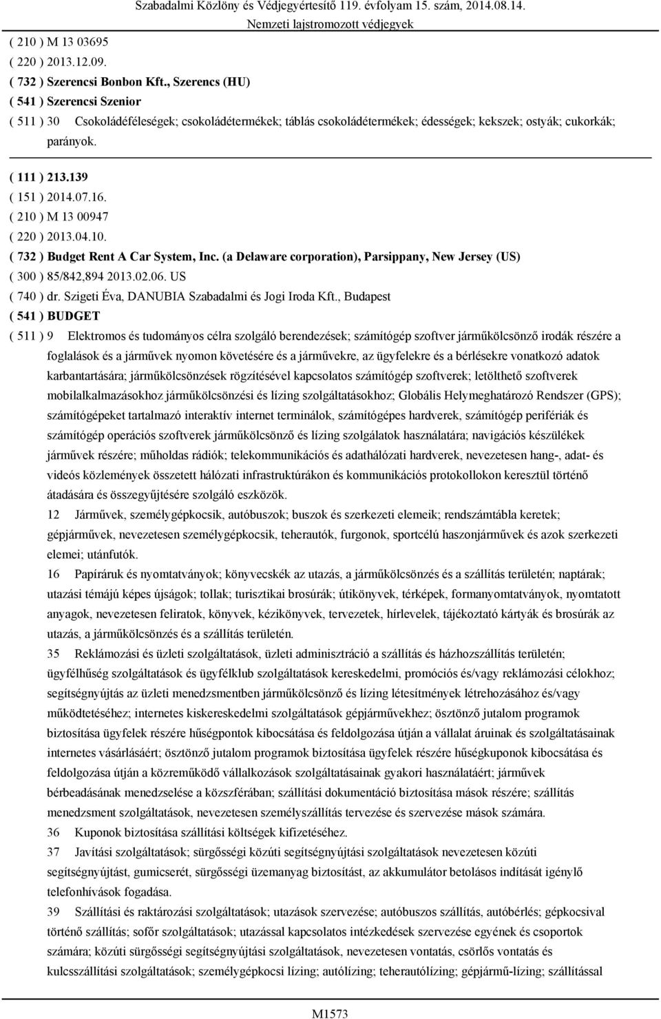 139 ( 210 ) M 13 00947 ( 220 ) 2013.04.10. ( 732 ) Budget Rent A Car System, Inc. (a Delaware corporation), Parsippany, New Jersey (US) ( 300 ) 85/842,894 2013.02.06. US ( 740 ) dr.
