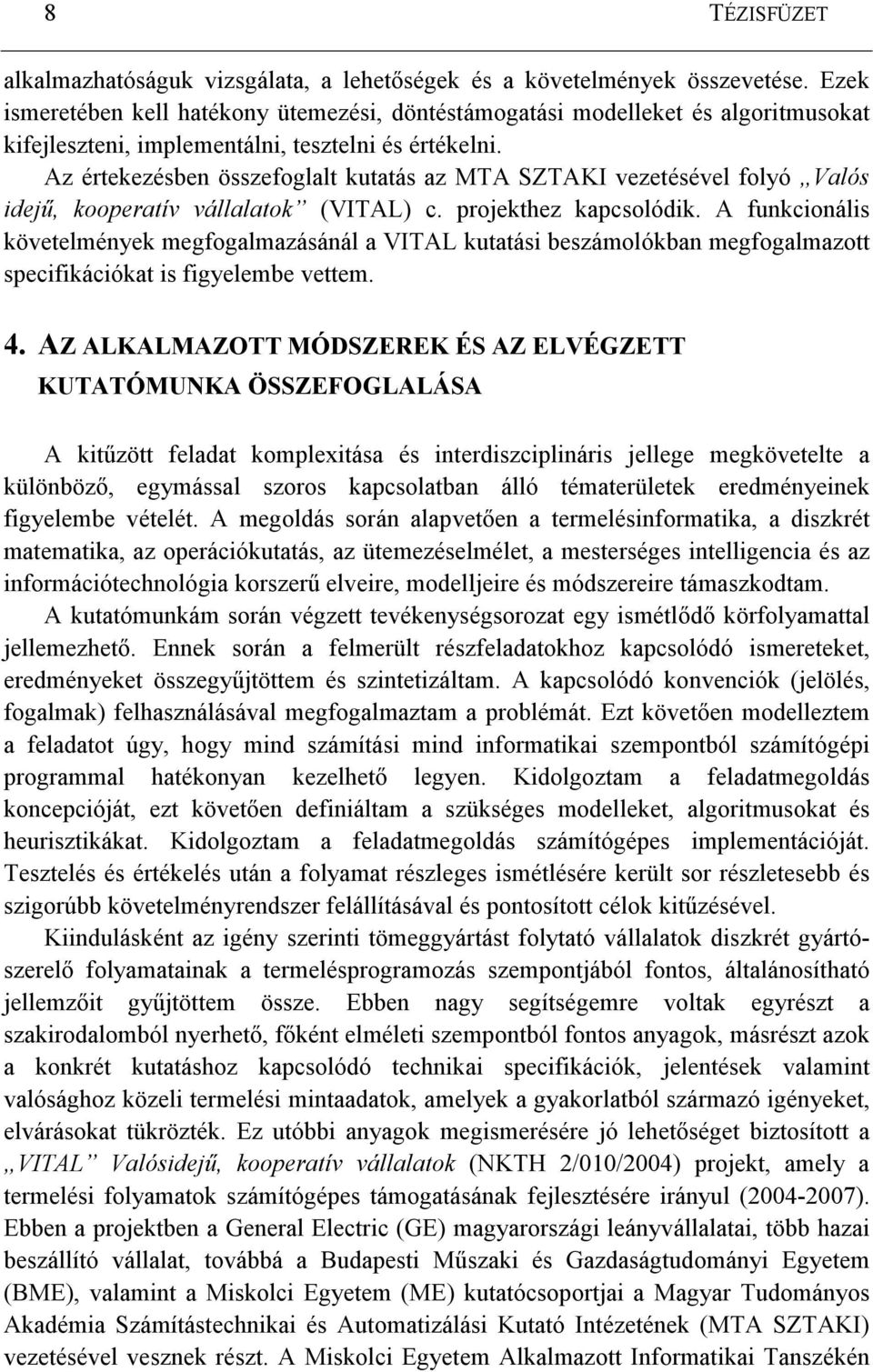 Az értekezésben összefoglalt kutatás az MTA SZTAKI vezetésével folyó Valós idejő, kooperatív vállalatok (VITAL) c. projekthez kapcsolódik.