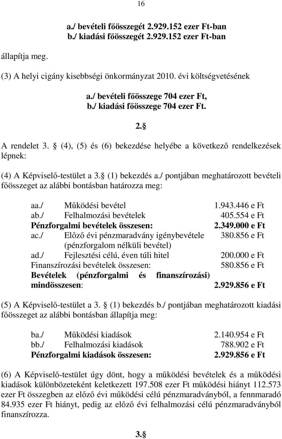 / pontjában meghatározott bevételi fıösszeget az alábbi bontásban határozza meg: aa./ Mőködési bevétel 1.943.446 e Ft ab./ Felhalmozási bevételek 405.554 e Ft Pénzforgalmi bevételek összesen: 2.349.