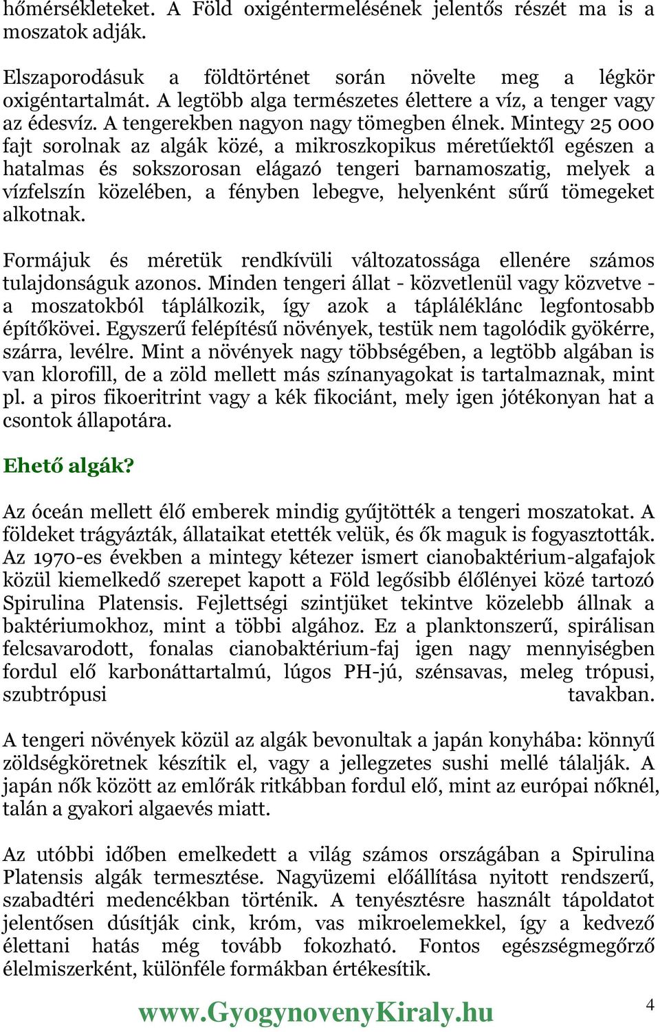 Mintegy 25 000 fajt sorolnak az algák közé, a mikroszkopikus méretűektől egészen a hatalmas és sokszorosan elágazó tengeri barnamoszatig, melyek a vízfelszín közelében, a fényben lebegve, helyenként