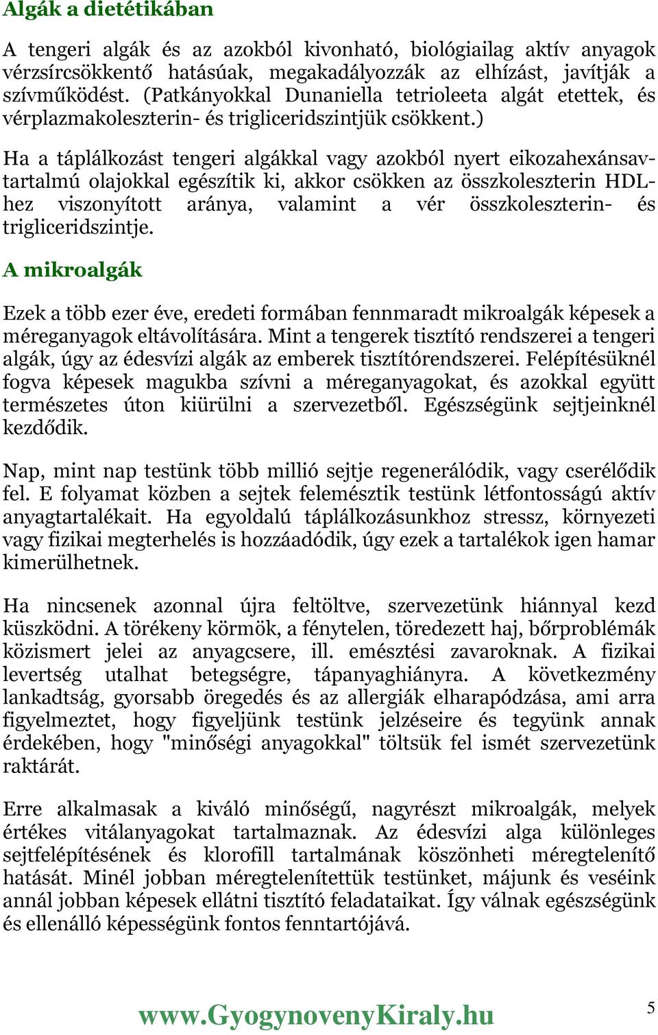 ) Ha a táplálkozást tengeri algákkal vagy azokból nyert eikozahexánsavtartalmú olajokkal egészítik ki, akkor csökken az összkoleszterin HDLhez viszonyított aránya, valamint a vér összkoleszterin- és