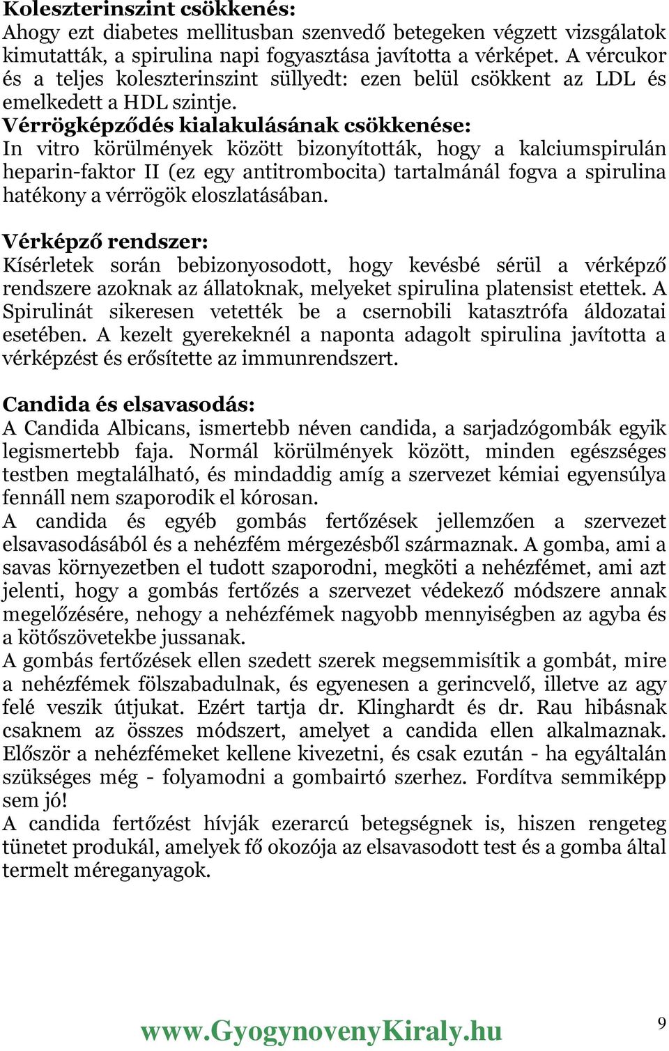 Vérrögképződés kialakulásának csökkenése: In vitro körülmények között bizonyították, hogy a kalciumspirulán heparin-faktor II (ez egy antitrombocita) tartalmánál fogva a spirulina hatékony a vérrögök