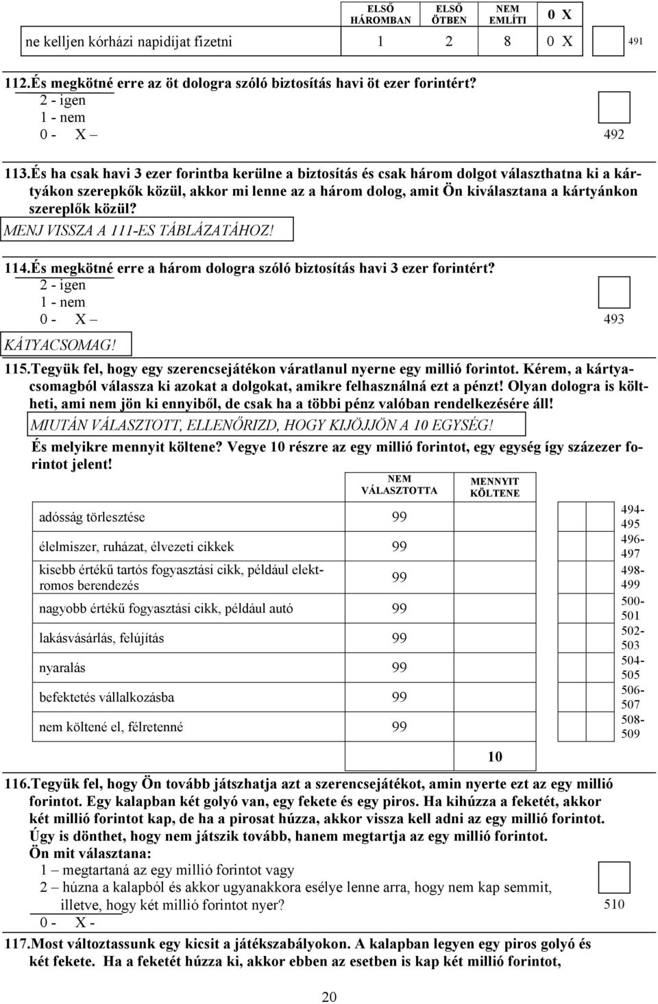 közül? ME J VISSZA A 111-ES TÁBLÁZATÁHOZ! 114.És megkötné erre a három dologra szóló biztosítás havi 3 ezer forintért? 1 - nem KÁTYACSOMAG! 115.