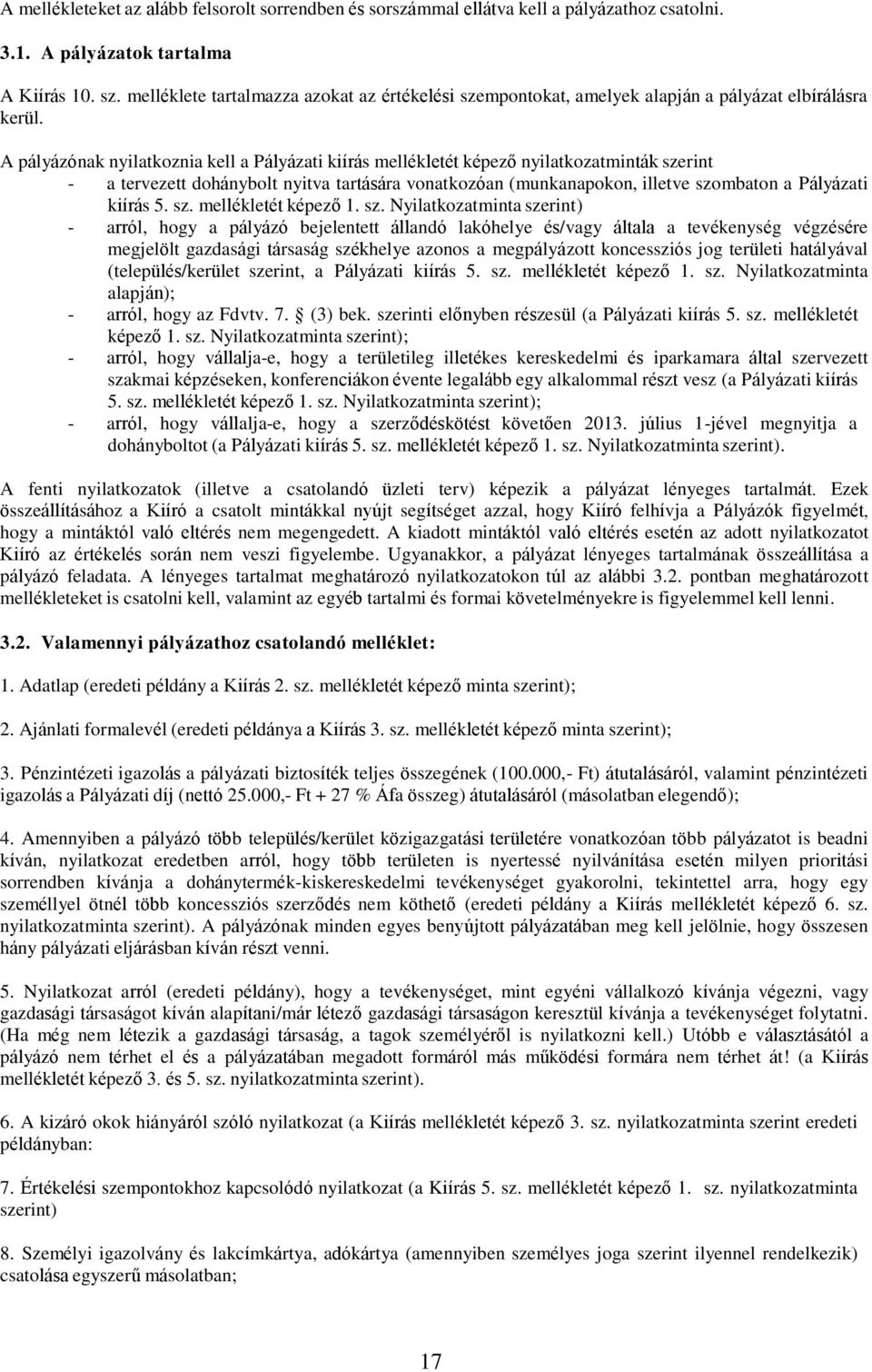 A pályázónak nyilatkoznia kell a Pályázati kiírás mellékletét képező nyilatkozatminták szerint - a tervezett dohánybolt nyitva tartására vonatkozóan (munkanapokon, illetve szombaton a Pályázati