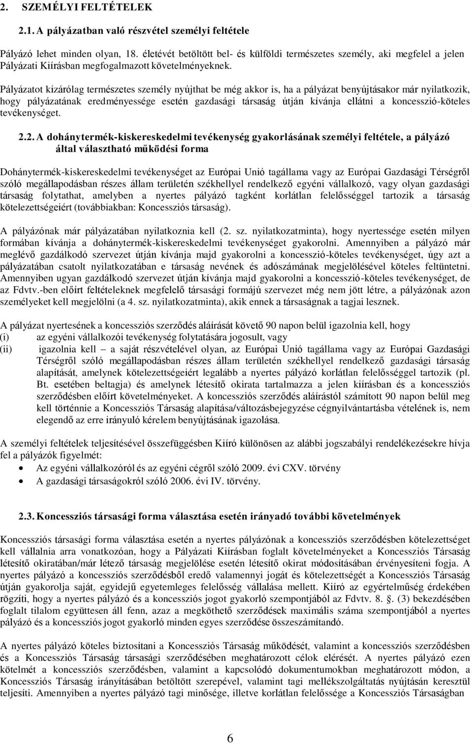 Pályázatot kizárólag természetes személy nyújthat be még akkor is, ha a pályázat benyújtásakor már nyilatkozik, hogy pályázatának eredményessége esetén gazdasági társaság útján kívánja ellátni a