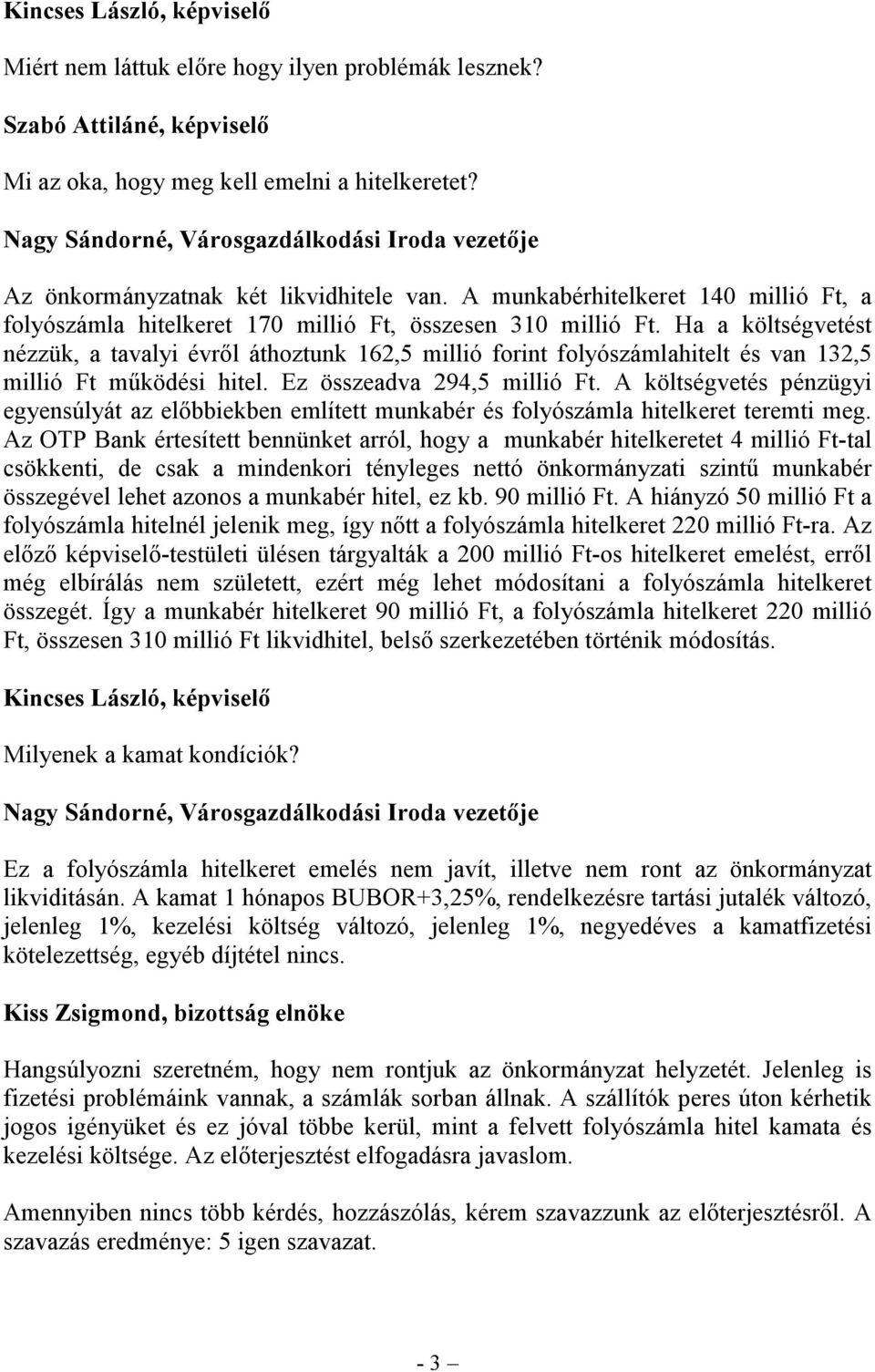 Ha a költségvetést nézzük, a tavalyi évről áthoztunk 162,5 millió forint folyószámlahitelt és van 132,5 millió Ft működési hitel. Ez összeadva 294,5 millió Ft.