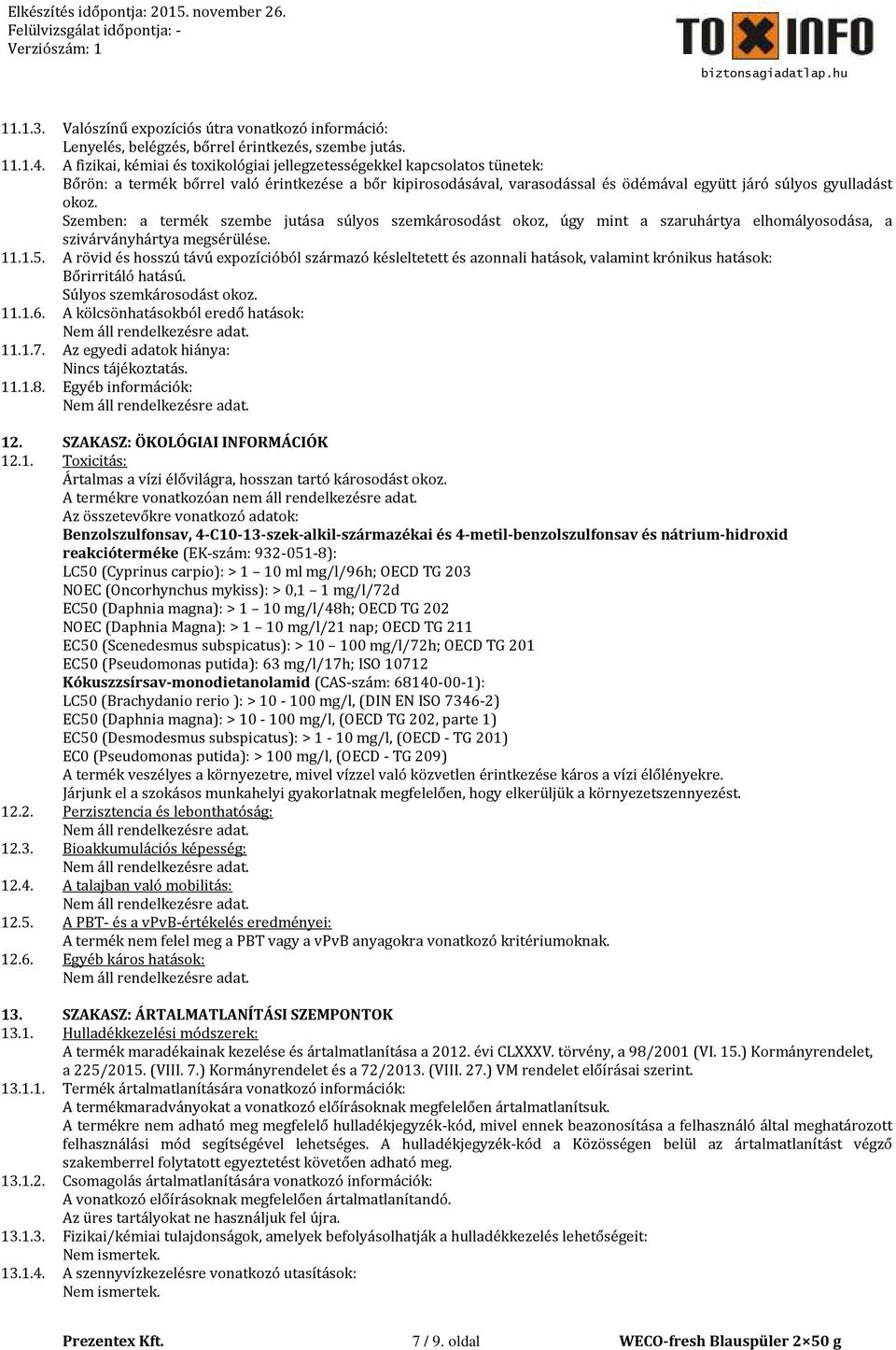 Szemben: a termék szembe jutása súlyos szemkárosodást okoz, úgy mint a szaruhártya elhomályosodása, a szivárványhártya megsérülése. 11.1.5.