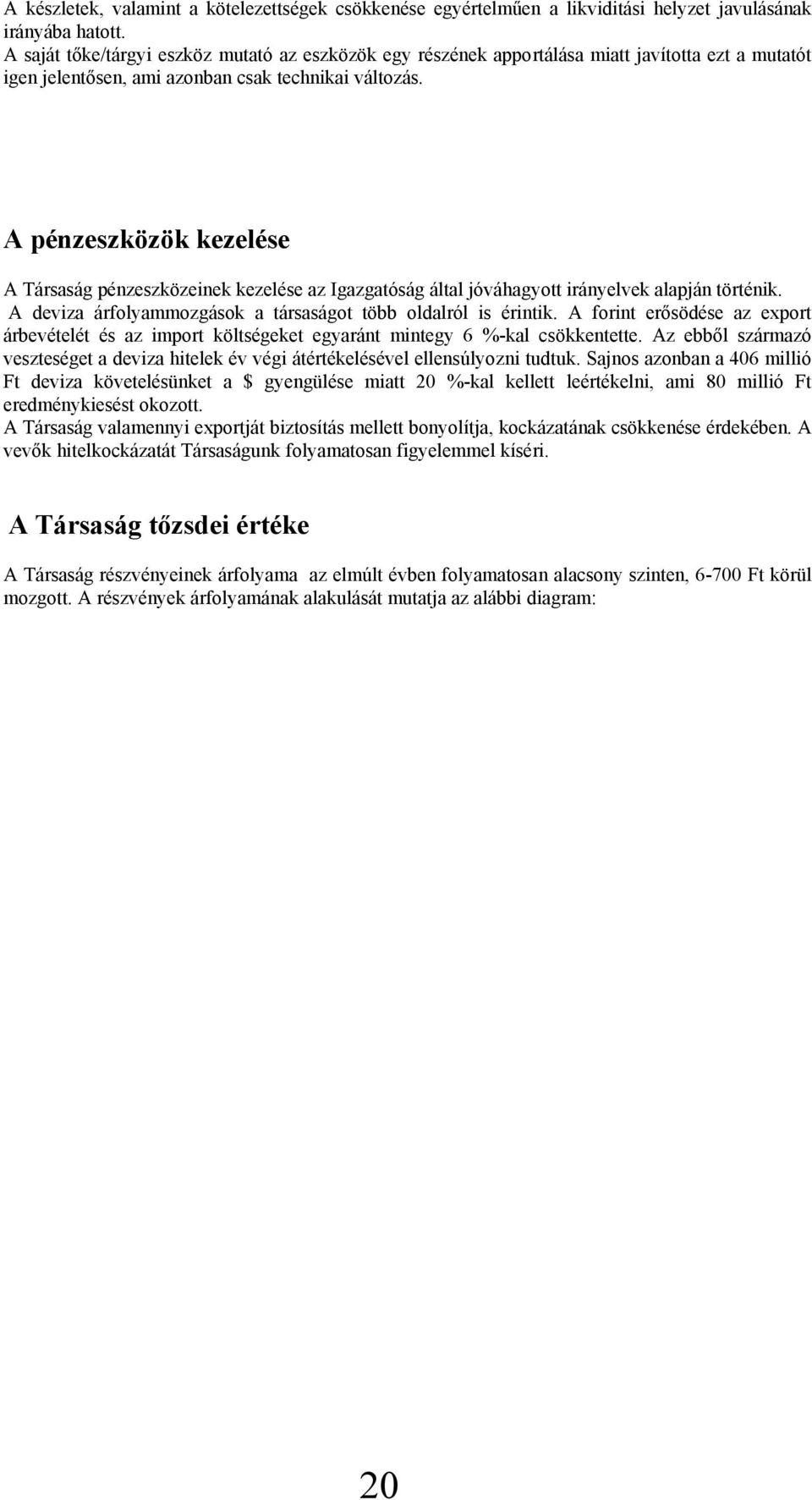 A pénzeszközök kezelése A Társaság pénzeszközeinek kezelése az Igazgatóság által jóváhagyott irányelvek alapján történik. A deviza árfolyammozgások a társaságot több oldalról is érintik.