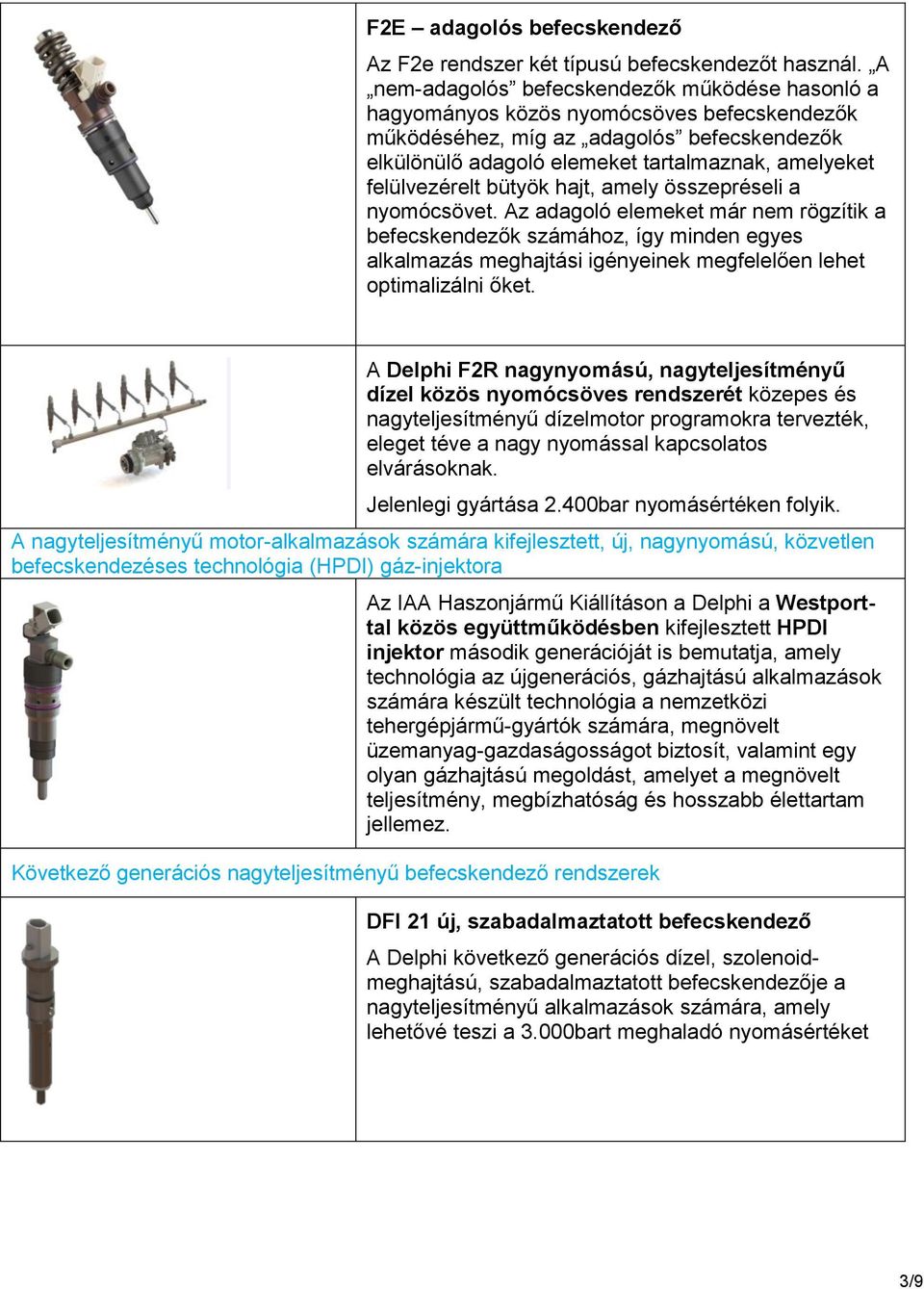 felülvezérelt bütyök hajt, amely összepréseli a nyomócsövet.