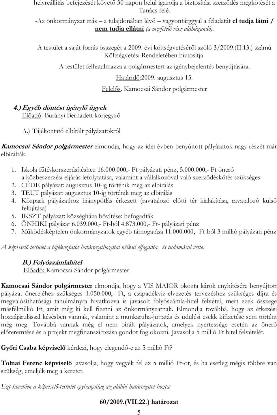 évi költségvetéséről szóló 3/2009.(II.13.) számú Költségvetési Rendeletében biztosítja. A testület felhatalmazza a polgármestert az igénybejelentés benyújtására. Határidő:2009. augusztus 15. Felelős.