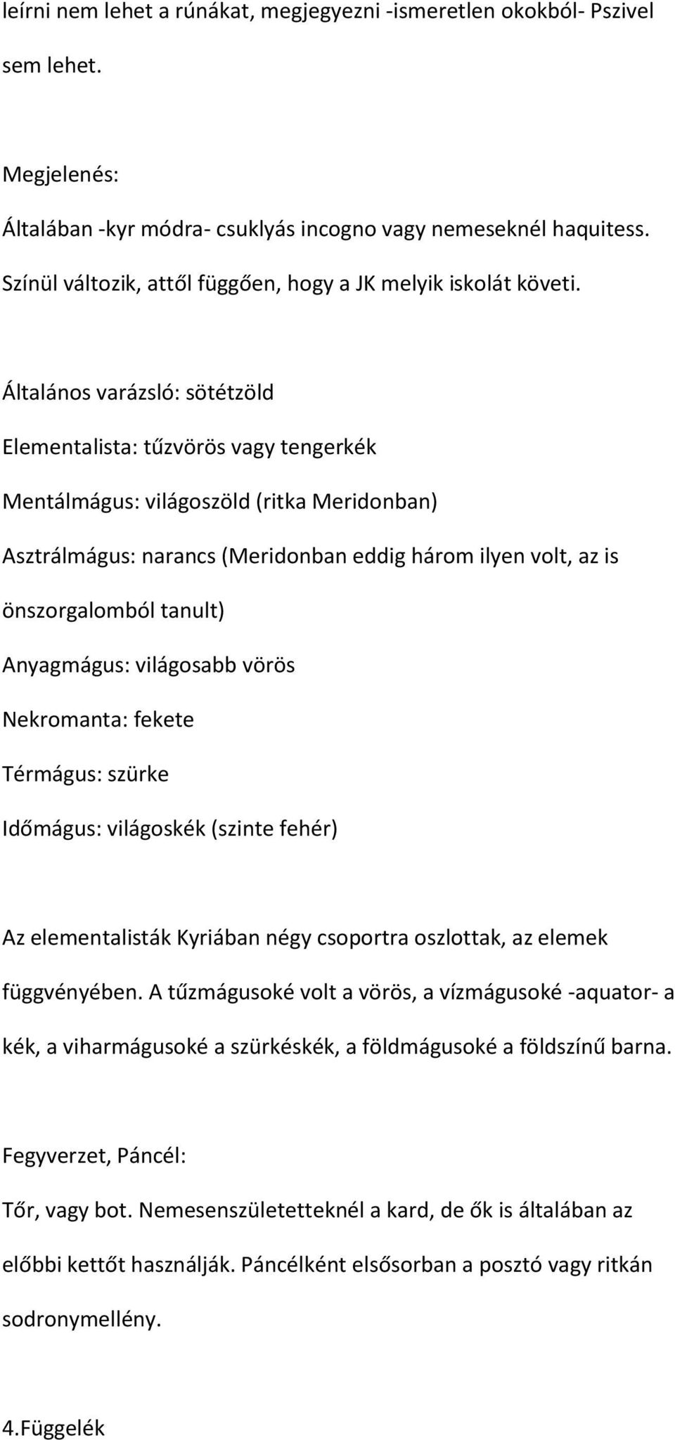 Általános varázsló: sötétzöld Elementalista: tűzvörös vagy tengerkék Mentálmágus: világoszöld (ritka Meridonban) Asztrálmágus: narancs (Meridonban eddig három ilyen volt, az is önszorgalomból tanult)