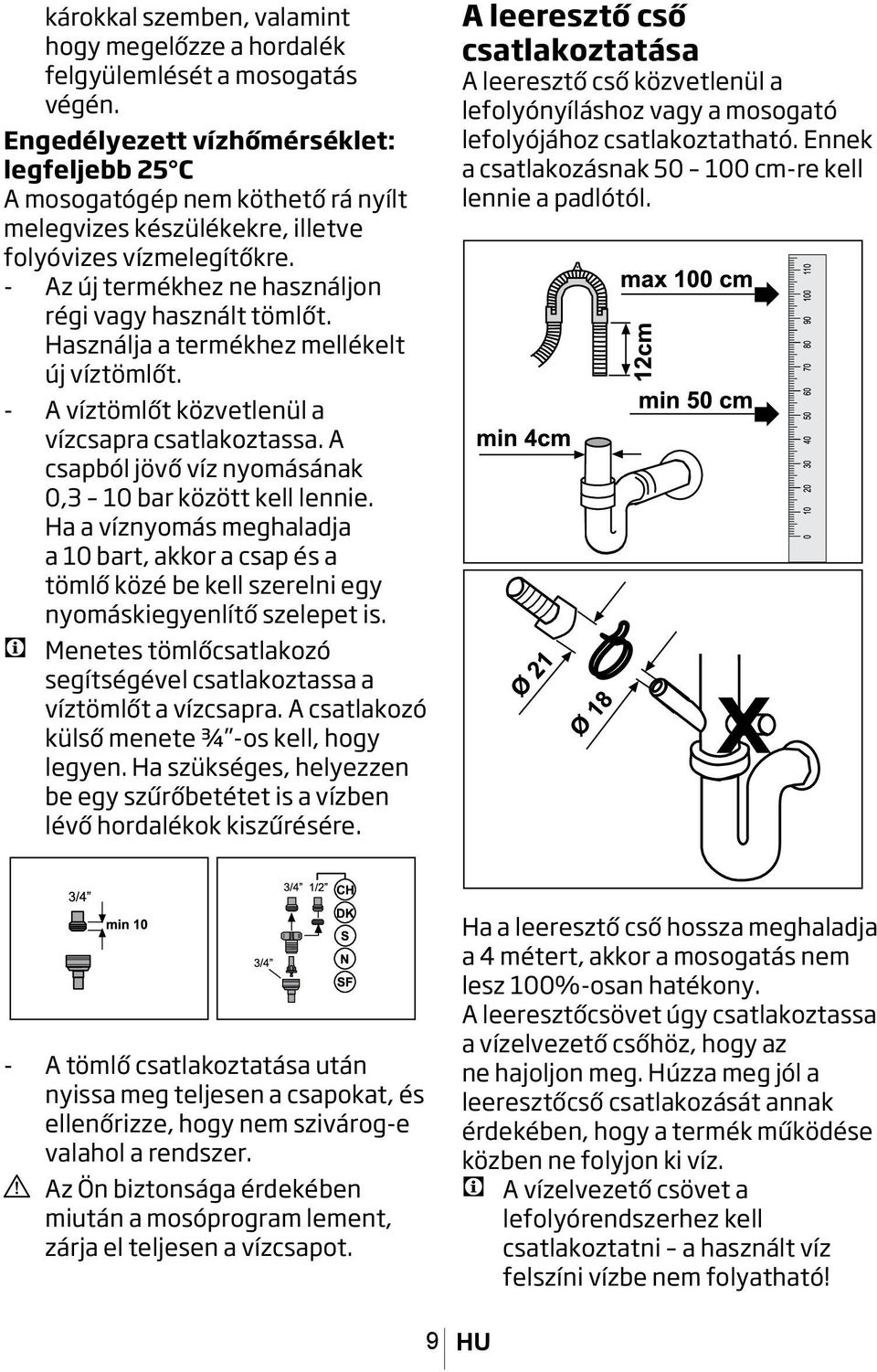 Használja a termékhez mellékelt új víztömlőt. A víztömlőt közvetlenül a vízcsapra csatlakoztassa. A csapból jövő víz nyomásának 0,3 10 bar között kell lennie.