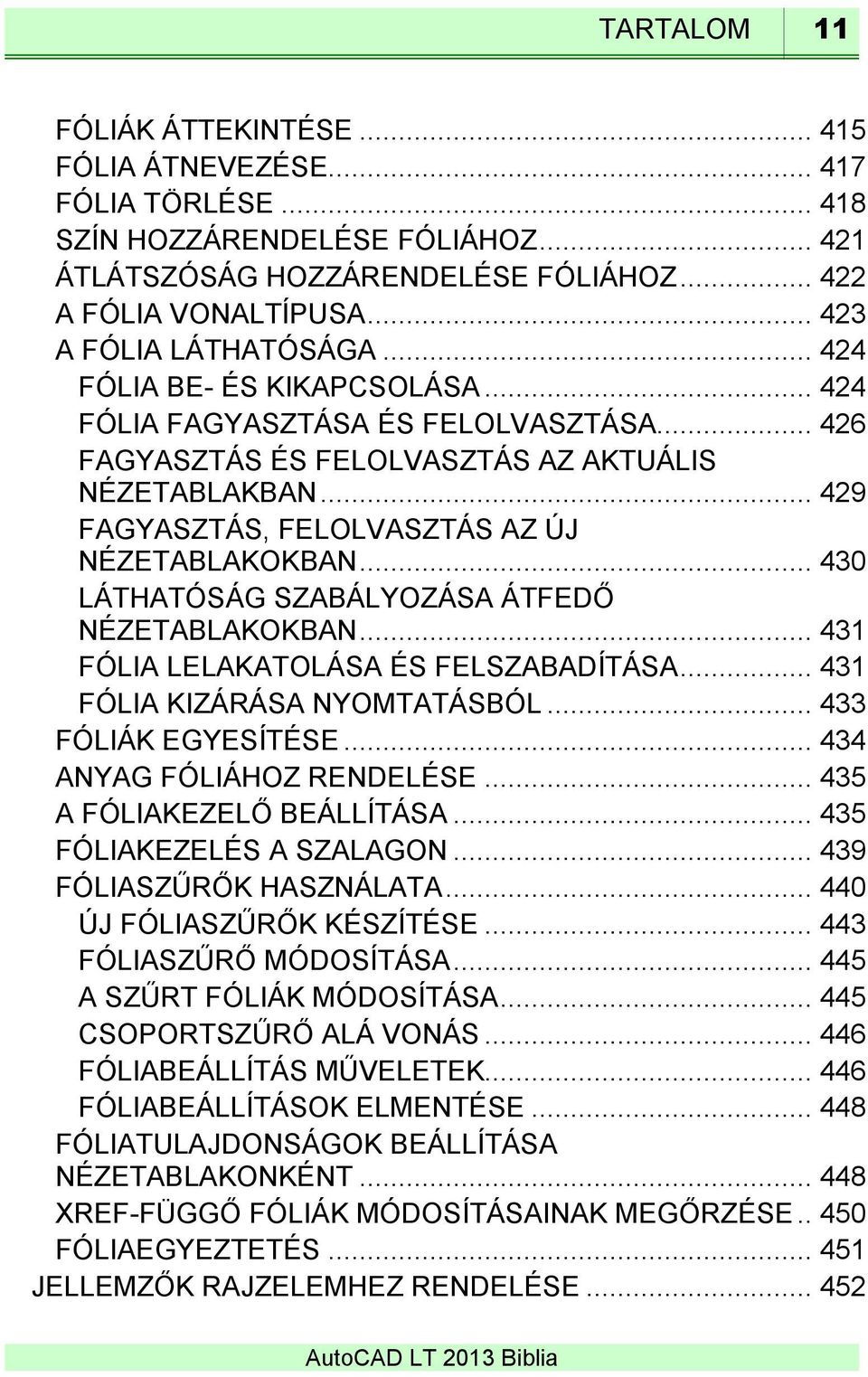 .. 429 FAGYASZTÁS, FELOLVASZTÁS AZ ÚJ NÉZETABLAKOKBAN... 430 LÁTHATÓSÁG SZABÁLYOZÁSA ÁTFEDŐ NÉZETABLAKOKBAN... 431 FÓLIA LELAKATOLÁSA ÉS FELSZABADÍTÁSA... 431 FÓLIA KIZÁRÁSA NYOMTATÁSBÓL.