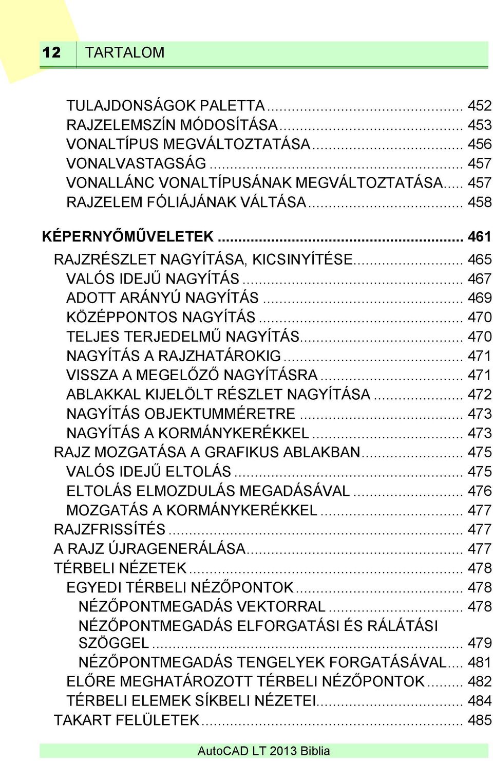 .. 470 TELJES TERJEDELMŰ NAGYÍTÁS... 470 NAGYÍTÁS A RAJZHATÁROKIG... 471 VISSZA A MEGELŐZŐ NAGYÍTÁSRA... 471 ABLAKKAL KIJELÖLT RÉSZLET NAGYÍTÁSA... 472 NAGYÍTÁS OBJEKTUMMÉRETRE.