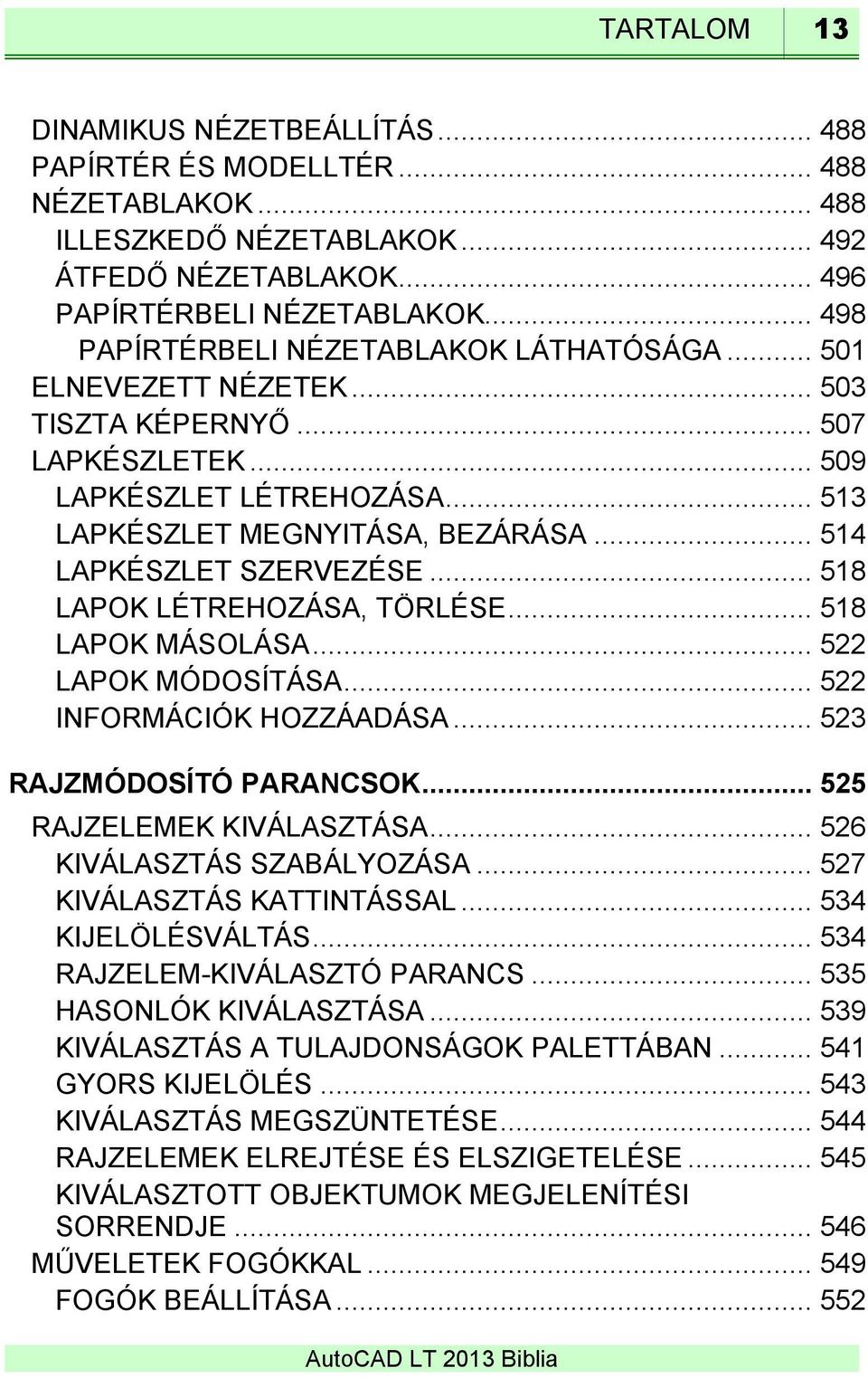 .. 514 LAPKÉSZLET SZERVEZÉSE... 518 LAPOK LÉTREHOZÁSA, TÖRLÉSE... 518 LAPOK MÁSOLÁSA... 522 LAPOK MÓDOSÍTÁSA... 522 INFORMÁCIÓK HOZZÁADÁSA... 523 RAJZMÓDOSÍTÓ PARANCSOK... 525 RAJZELEMEK KIVÁLASZTÁSA.
