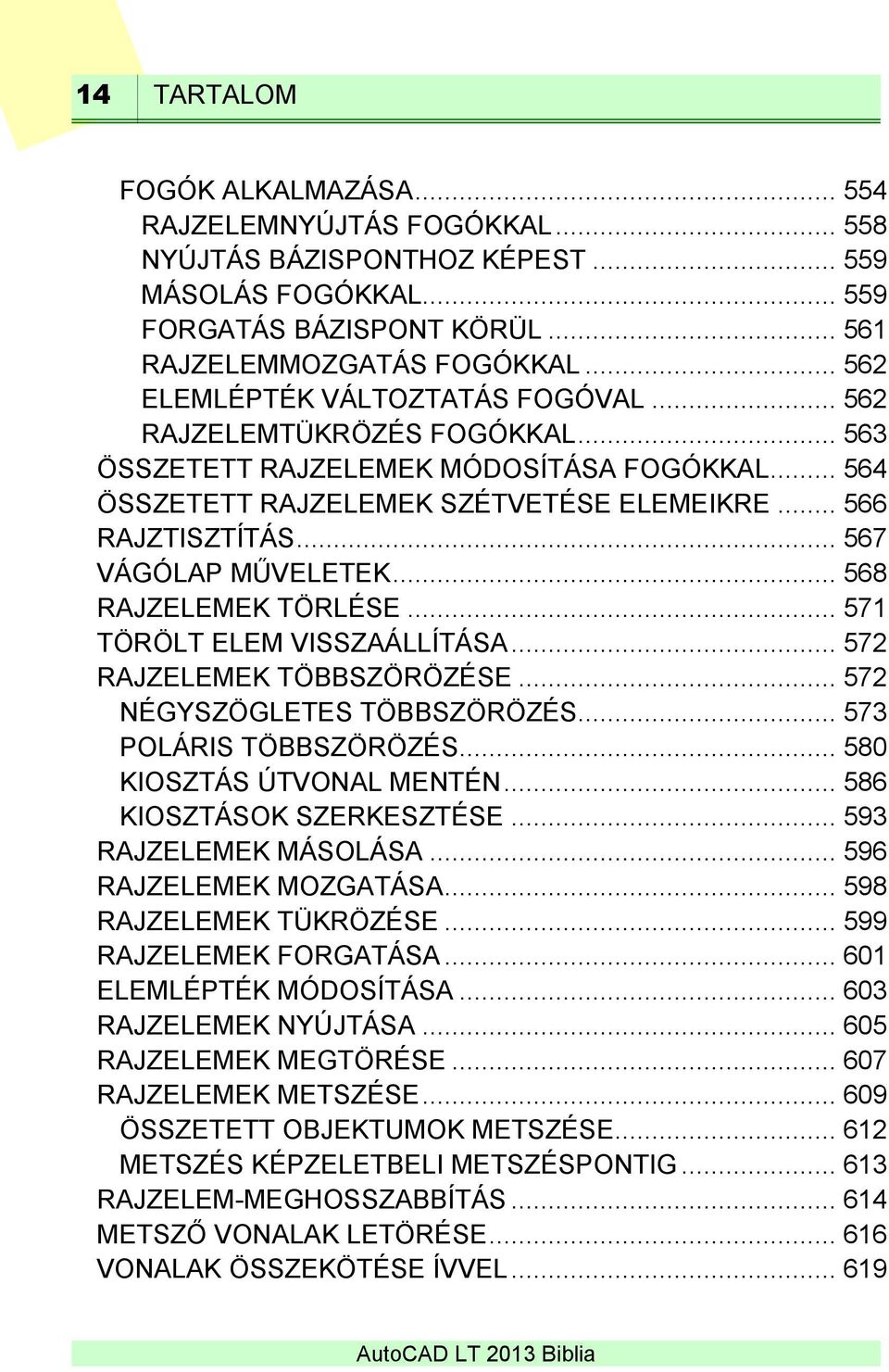 .. 567 VÁGÓLAP MŰVELETEK... 568 RAJZELEMEK TÖRLÉSE... 571 TÖRÖLT ELEM VISSZAÁLLÍTÁSA... 572 RAJZELEMEK TÖBBSZÖRÖZÉSE... 572 NÉGYSZÖGLETES TÖBBSZÖRÖZÉS... 573 POLÁRIS TÖBBSZÖRÖZÉS.