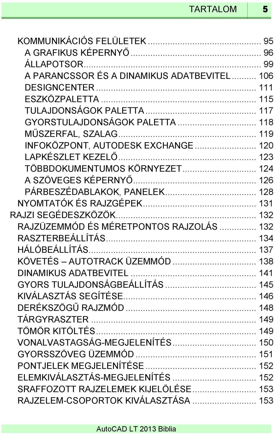 .. 126 PÁRBESZÉDABLAKOK, PANELEK... 128 NYOMTATÓK ÉS RAJZGÉPEK... 131 RAJZI SEGÉDESZKÖZÖK... 132 RAJZÜZEMMÓD ÉS MÉRETPONTOS RAJZOLÁS... 132 RASZTERBEÁLLÍTÁS... 134 HÁLÓBEÁLLÍTÁS.