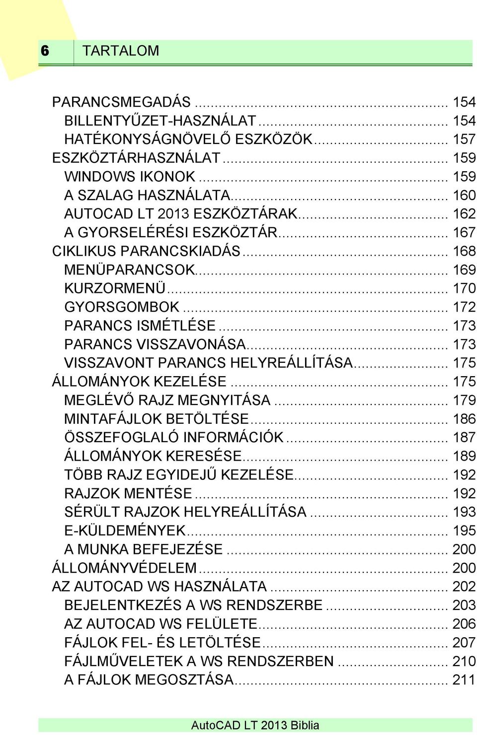.. 173 VISSZAVONT PARANCS HELYREÁLLÍTÁSA... 175 ÁLLOMÁNYOK KEZELÉSE... 175 MEGLÉVŐ RAJZ MEGNYITÁSA... 179 MINTAFÁJLOK BETÖLTÉSE... 186 ÖSSZEFOGLALÓ INFORMÁCIÓK... 187 ÁLLOMÁNYOK KERESÉSE.