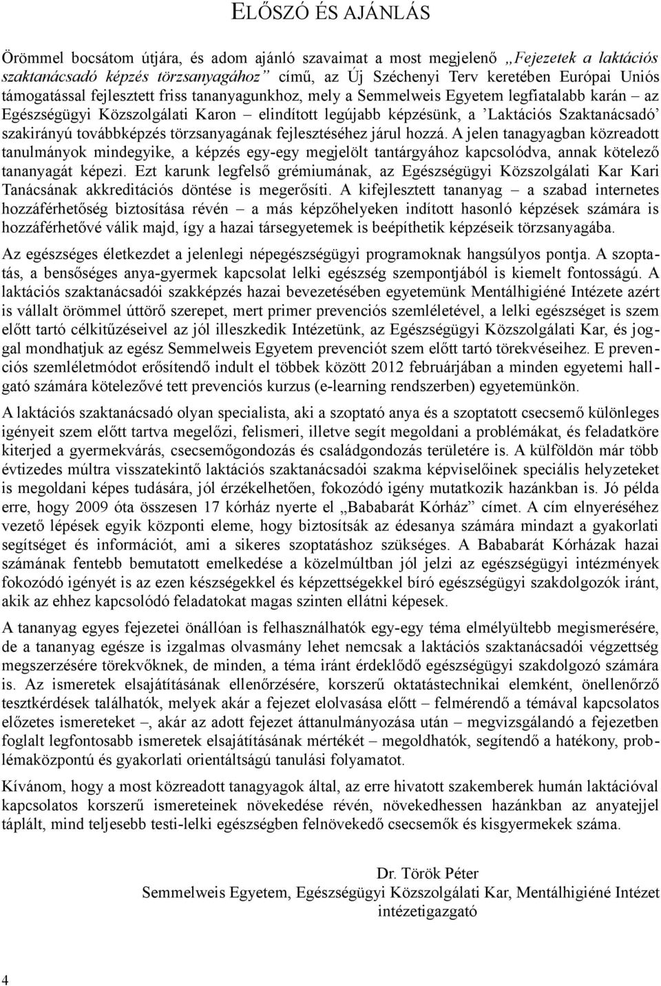 továbbképzés törzsanyagának fejlesztéséhez járul hozzá. A jelen tanagyagban közreadott tanulmányok mindegyike, a képzés egy-egy megjelölt tantárgyához kapcsolódva, annak kötelező tananyagát képezi.