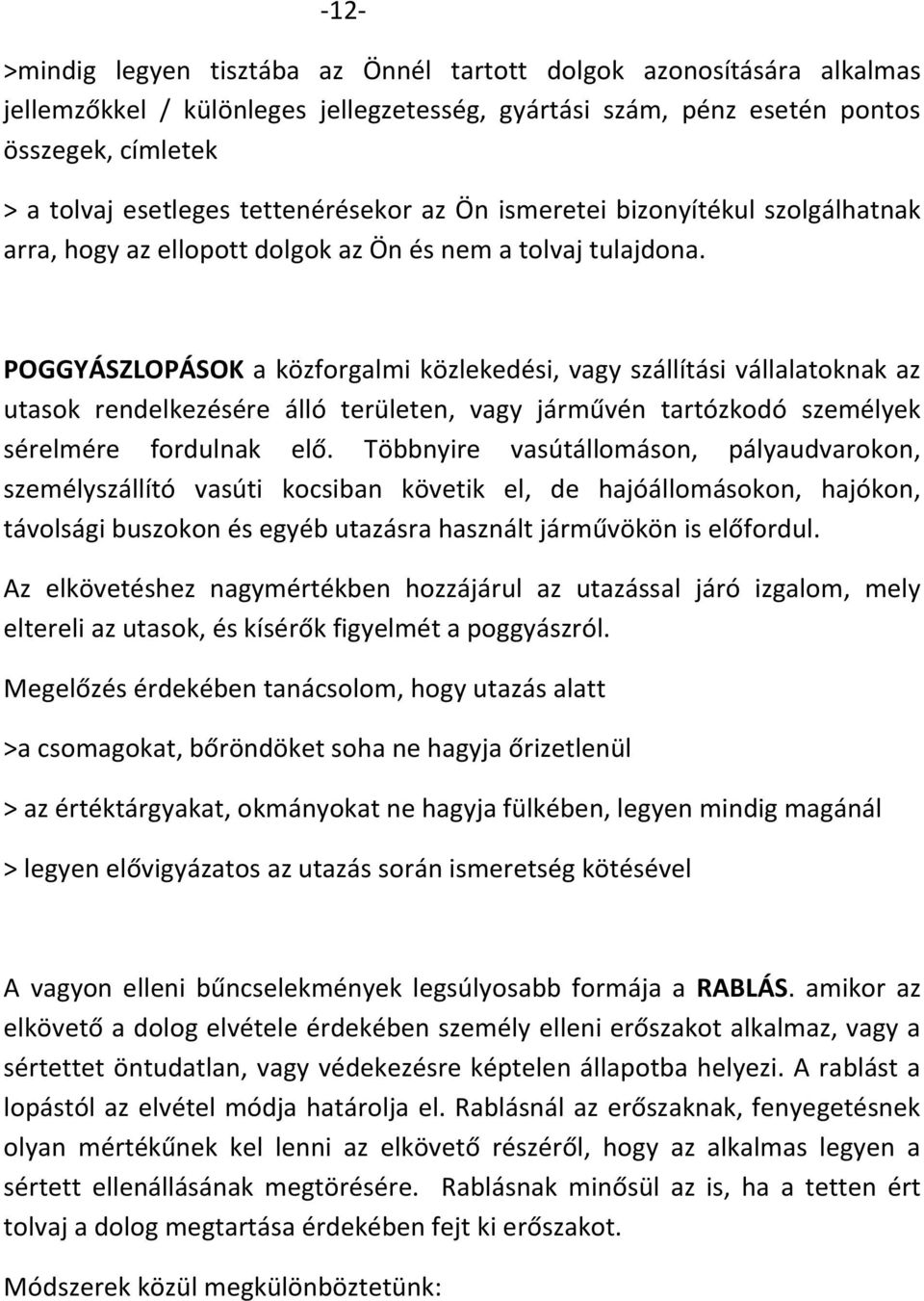 POGGYÁSZLOPÁSOK a közforgalmi közlekedési, vagy szállítási vállalatoknak az utasok rendelkezésére álló területen, vagy járművén tartózkodó személyek sérelmére fordulnak elő.