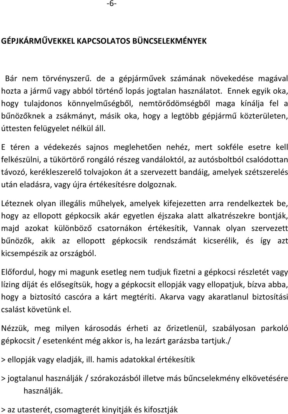 E téren a védekezés sajnos meglehetően nehéz, mert sokféle esetre kell felkészülni, a tükörtörő rongáló részeg vandáloktól, az autósboltból csalódottan távozó, kerékleszerelő tolvajokon át a