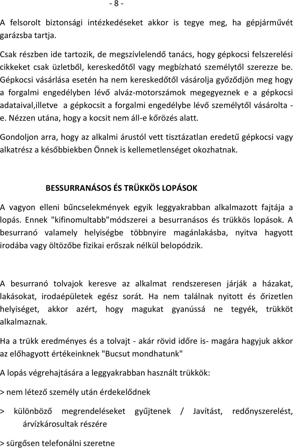 Gépkocsi vásárlása esetén ha nem kereskedőtől vásárolja győződjön meg hogy a forgalmi engedélyben lévő alváz-motorszámok megegyeznek e a gépkocsi adataival,illetve a gépkocsit a forgalmi engedélybe