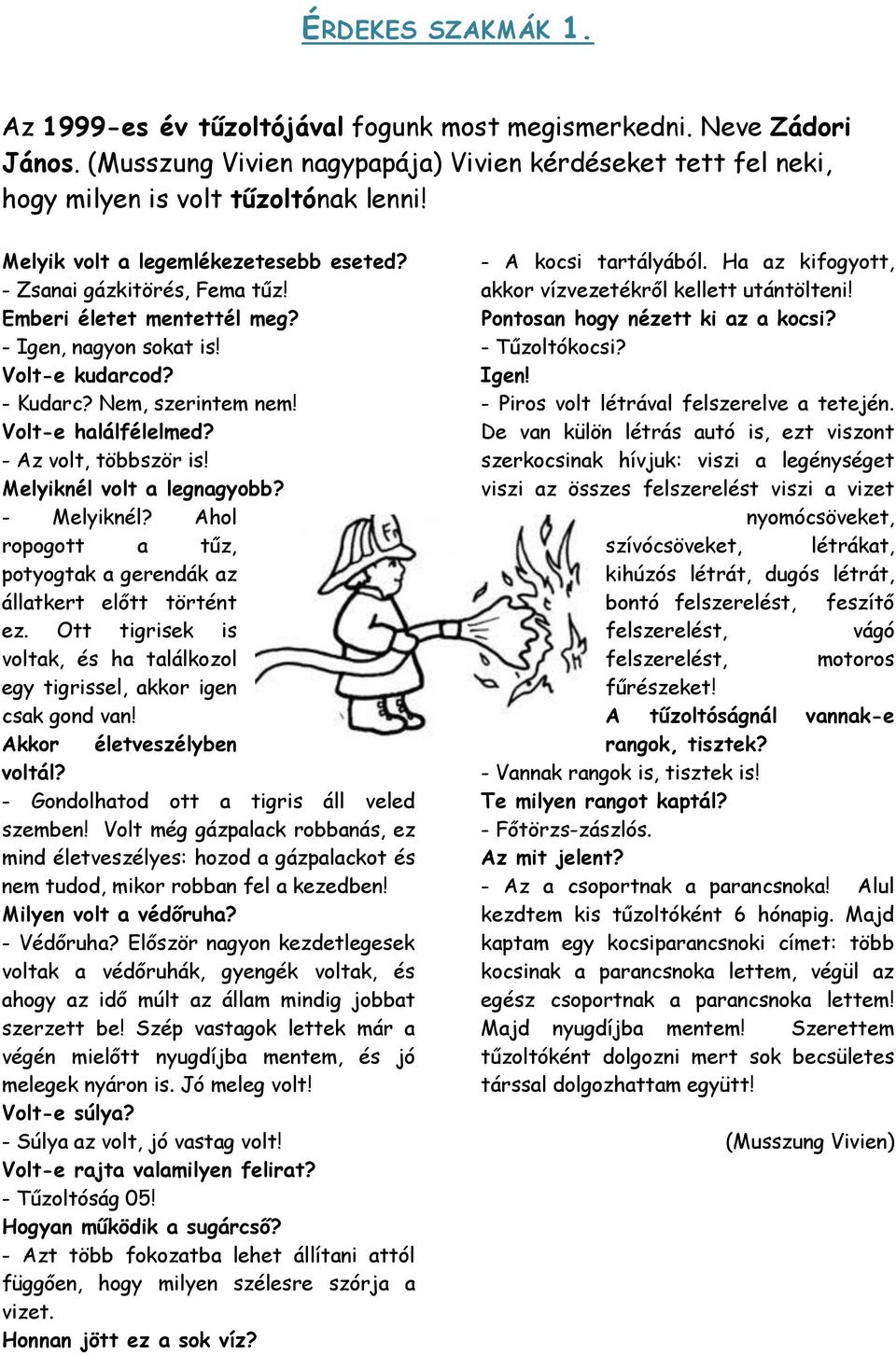 - Az volt, többször is! Melyiknél volt a legnagyobb? - Melyiknél? Ahol ropogott a tűz, potyogtak a gerendák az állatkert előtt történt ez.