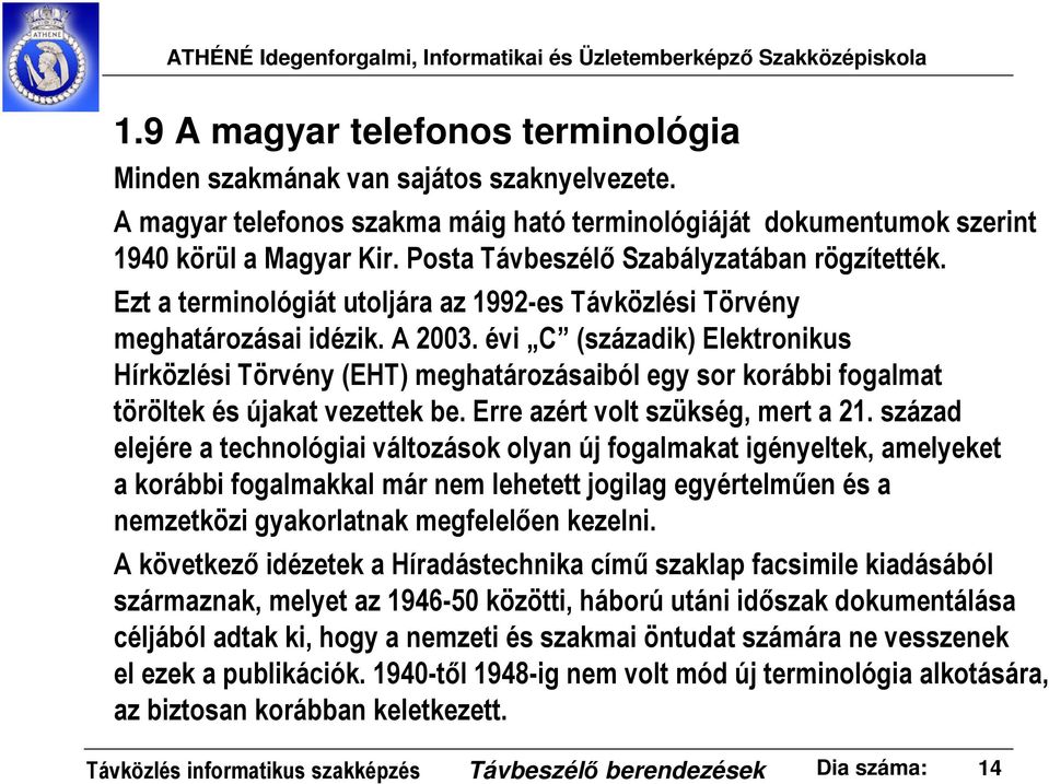 évi C (századik) Elektronikus Hírközlési Törvény (EHT) meghatározásaiból egy sor korábbi fogalmat töröltek és újakat vezettek be. Erre azért volt szükség, mert a 21.