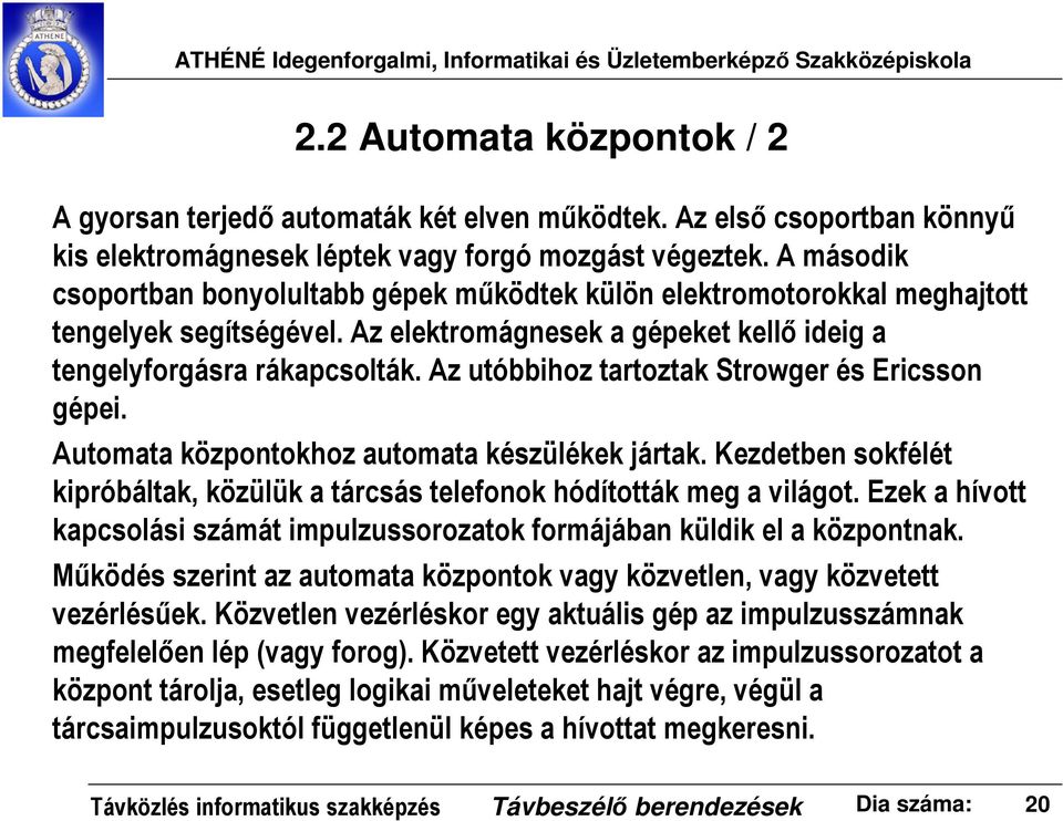 Az utóbbihoz tartoztak Strowger és Ericsson gépei. Automata központokhoz automata készülékek jártak. Kezdetben sokfélét kipróbáltak, közülük a tárcsás telefonok hódították meg a világot.