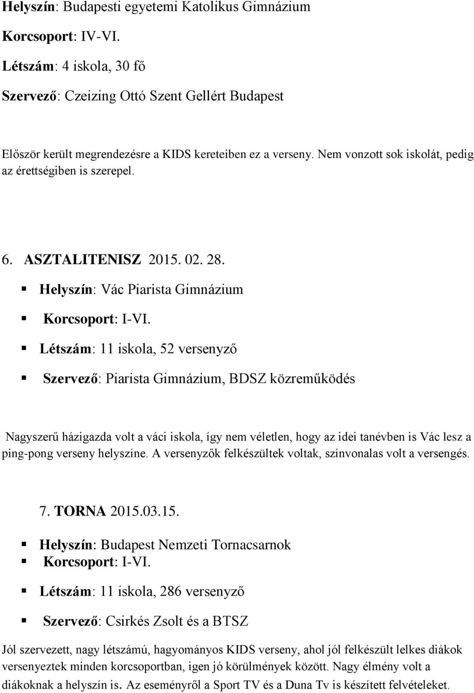 Helyszín: Vác Piarista Gimnázium Létszám: 11 iskola, 52 versenyző Szervező: Piarista Gimnázium, BDSZ közreműködés Nagyszerű házigazda volt a váci iskola, így nem véletlen, hogy az idei tanévben is