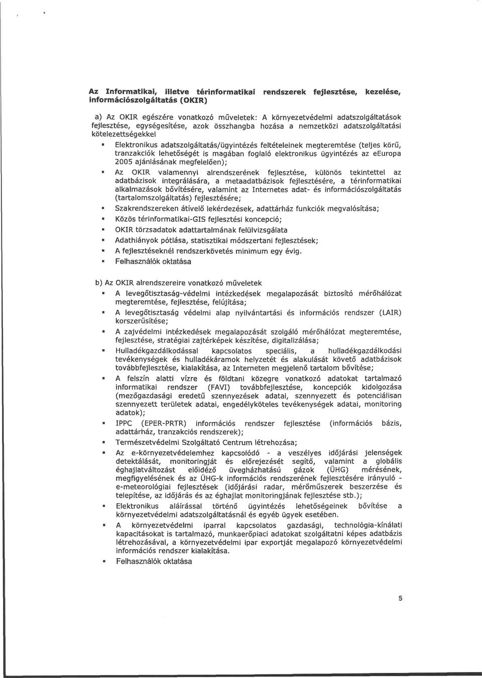 magában foglaló elektronikus ügyintézés az eeuropa 2005 ajánlásának megfelelően);» Az OKIR valamennyi alrendszerének fejlesztése, különös tekintettel az adatbázisok integrálására, a metaadatbázisok