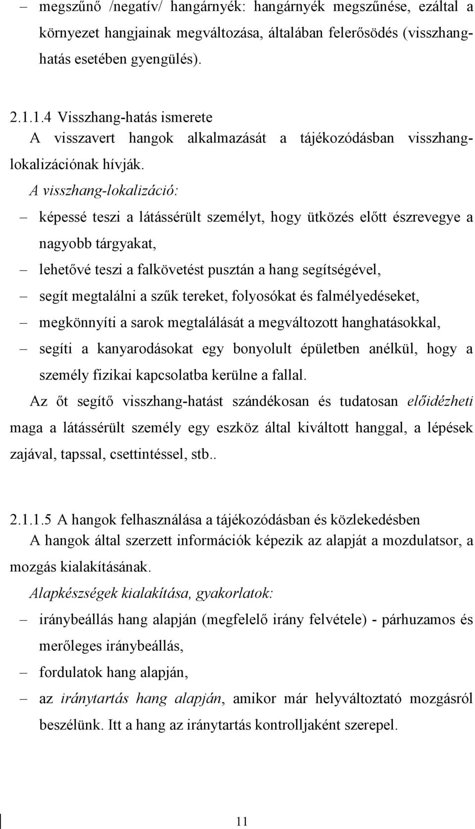 A visszhang-lokalizáció: képessé teszi a látássérült személyt, hogy ütközés előtt észrevegye a nagyobb tárgyakat, lehetővé teszi a falkövetést pusztán a hang segítségével, segít megtalálni a szűk