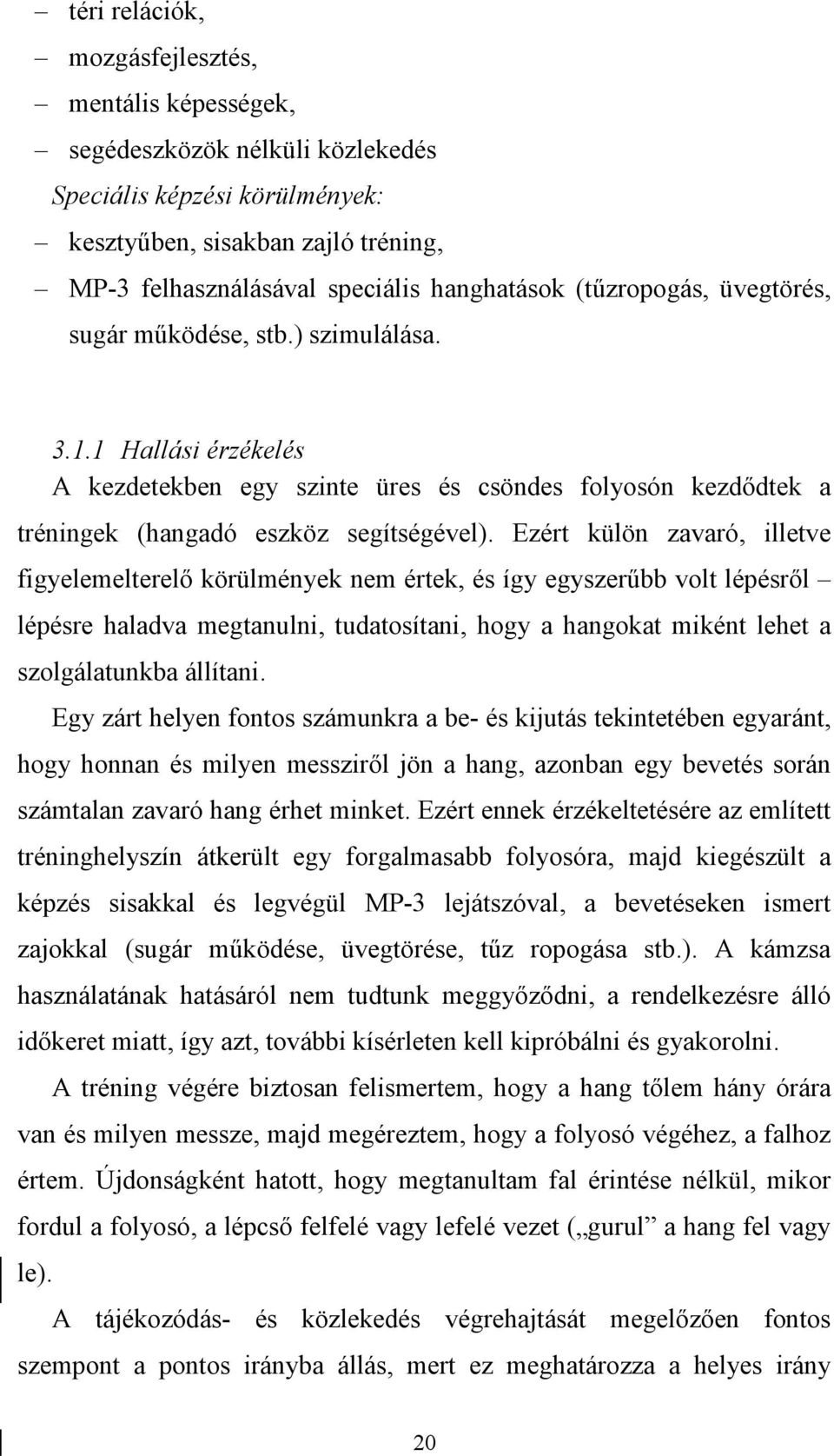 Ezért külön zavaró, illetve figyelemelterelő körülmények nem értek, és így egyszerűbb volt lépésről lépésre haladva megtanulni, tudatosítani, hogy a hangokat miként lehet a szolgálatunkba állítani.